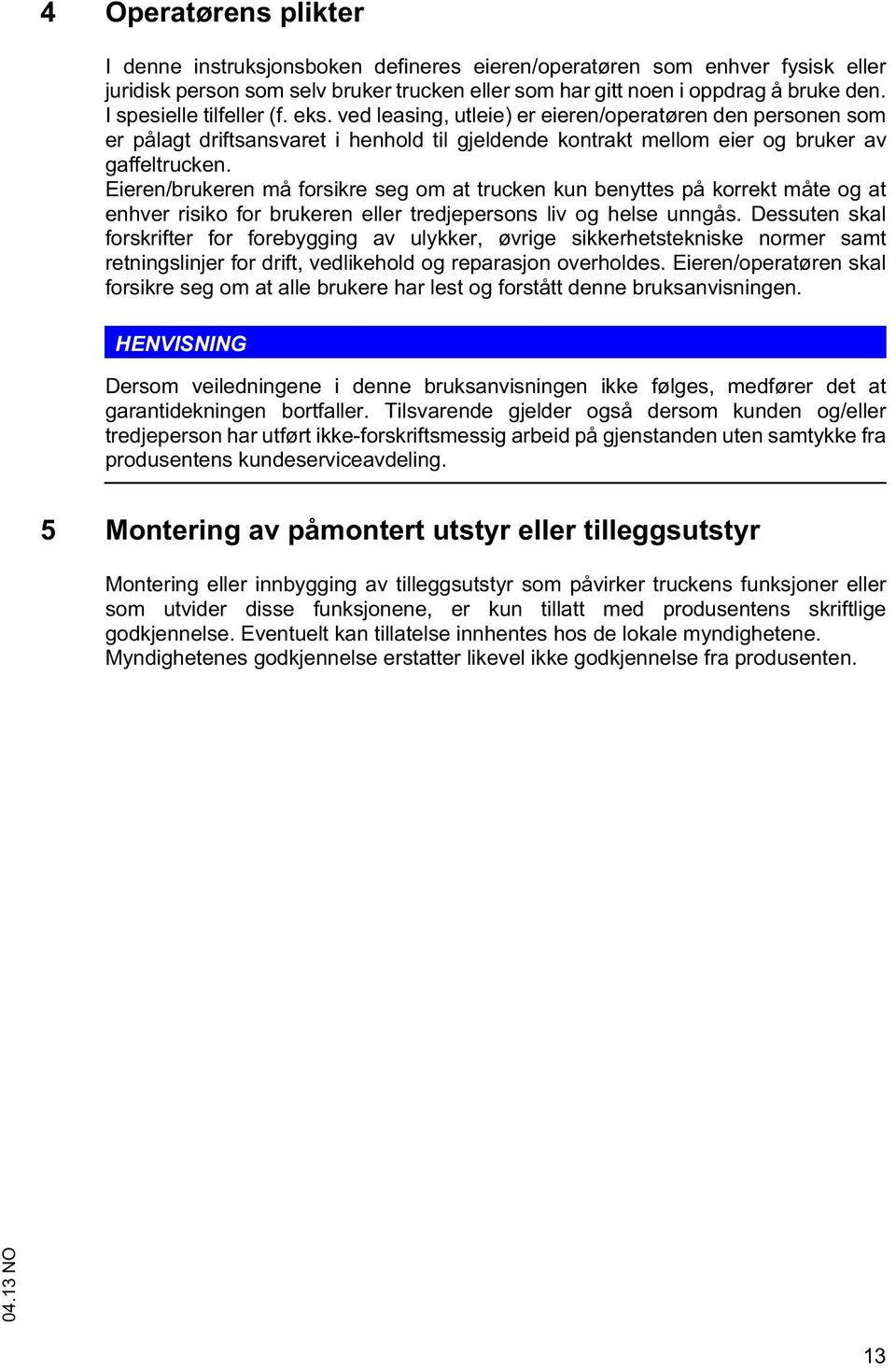 Eieren/brukeren må forsikre seg om at trucken kun benyttes på korrekt måte og at enhver risiko for brukeren eller tredjepersons liv og helse unngås.