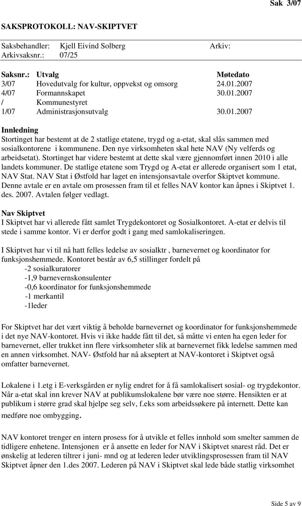 Den nye virksomheten skal hete NAV (Ny velferds og arbeidsetat). Stortinget har videre bestemt at dette skal være gjennomført innen 2010 i alle landets kommuner.