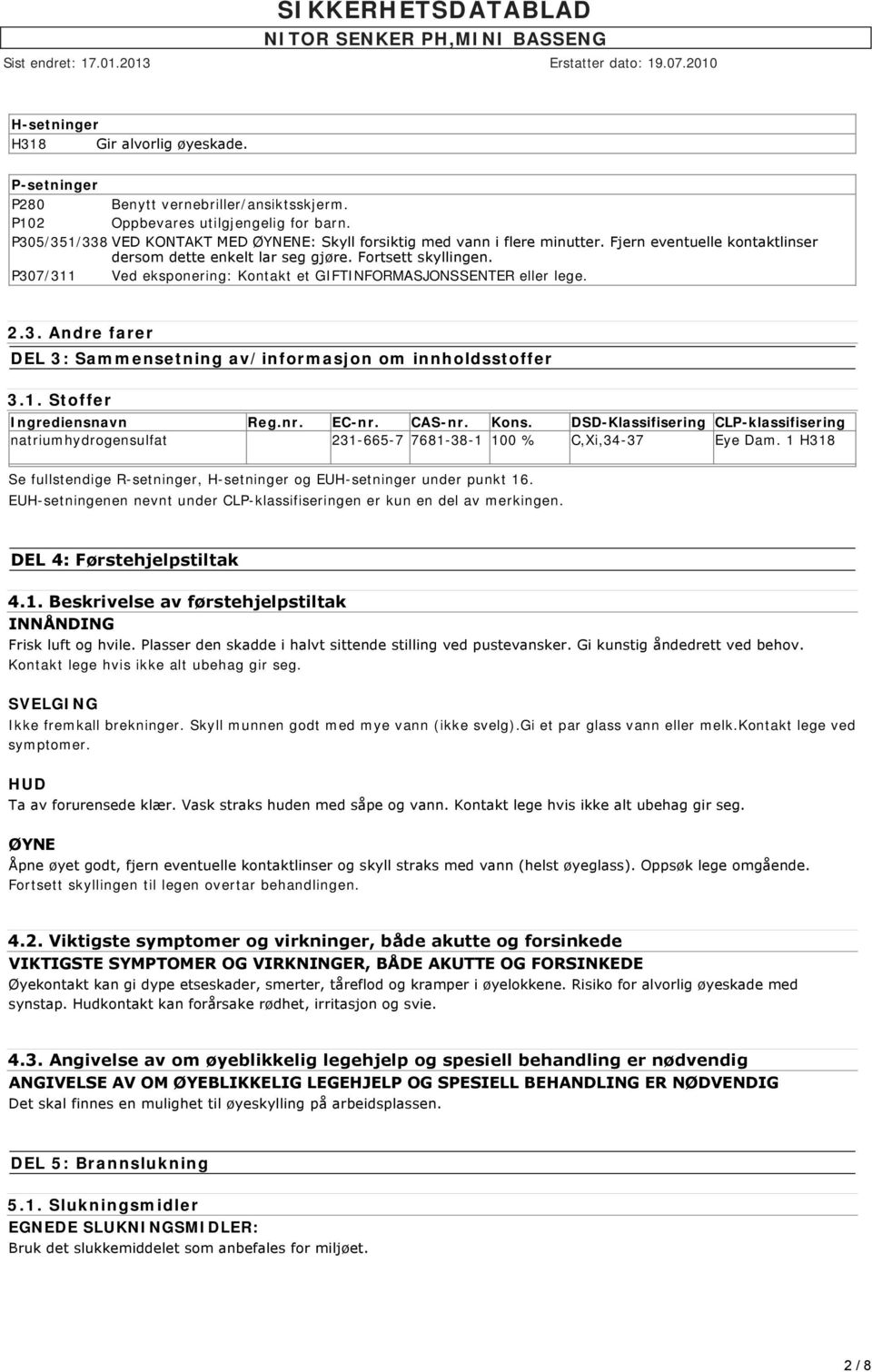 P307/311 Ved eksponering: Kontakt et GIFTINFORMASJONSSENTER eller lege. 2.3. Andre farer DEL 3: Sammensetning av/informasjon om innholdsstoffer 3.1. Stoffer Ingrediensnavn Reg.nr. EC-nr. CAS-nr. Kons.