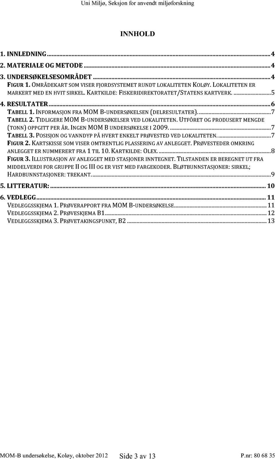 UTFÔRETOGPRODUSERTMENGDE (TONN) OPPGITTPERÅR.INGENMOMB UNDERSØKELSE I 2009...... 7 TABELL3. POSISJONOGVANNDYPPÅHVERTENKELTPRØVESTEDVEDLOKALITETEN... 7 FIGUR2.