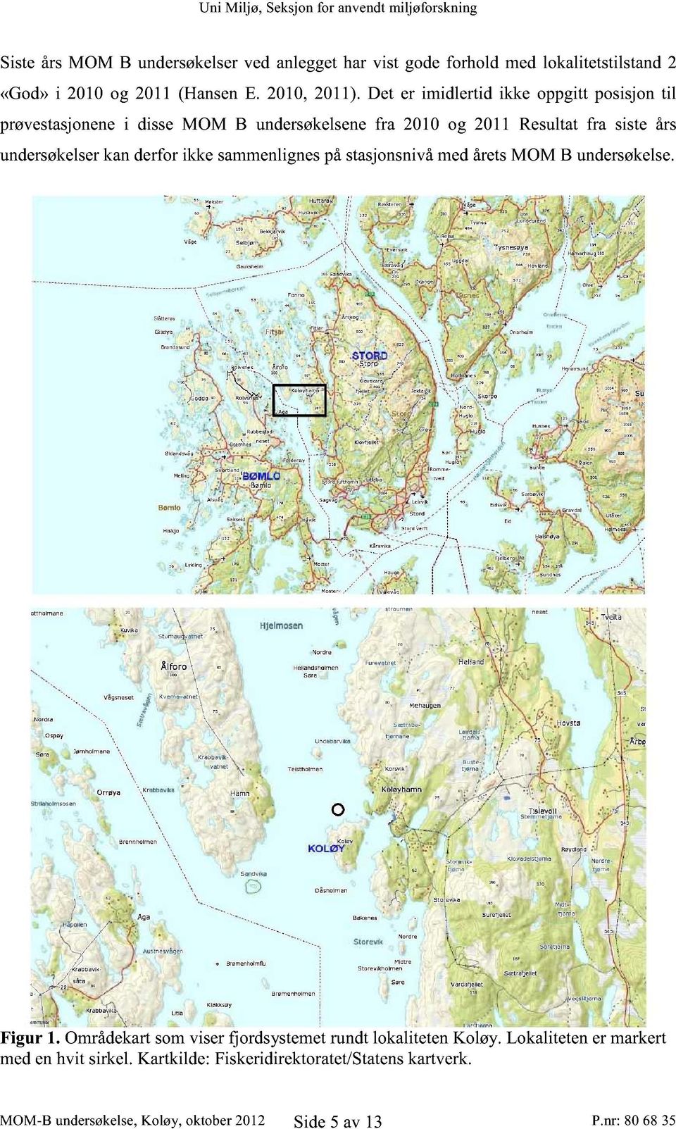 undersøkelser kan derfor ikke sammenlignes på stasjonsnivå med årets MOM B undersøkelse. Figur 1.