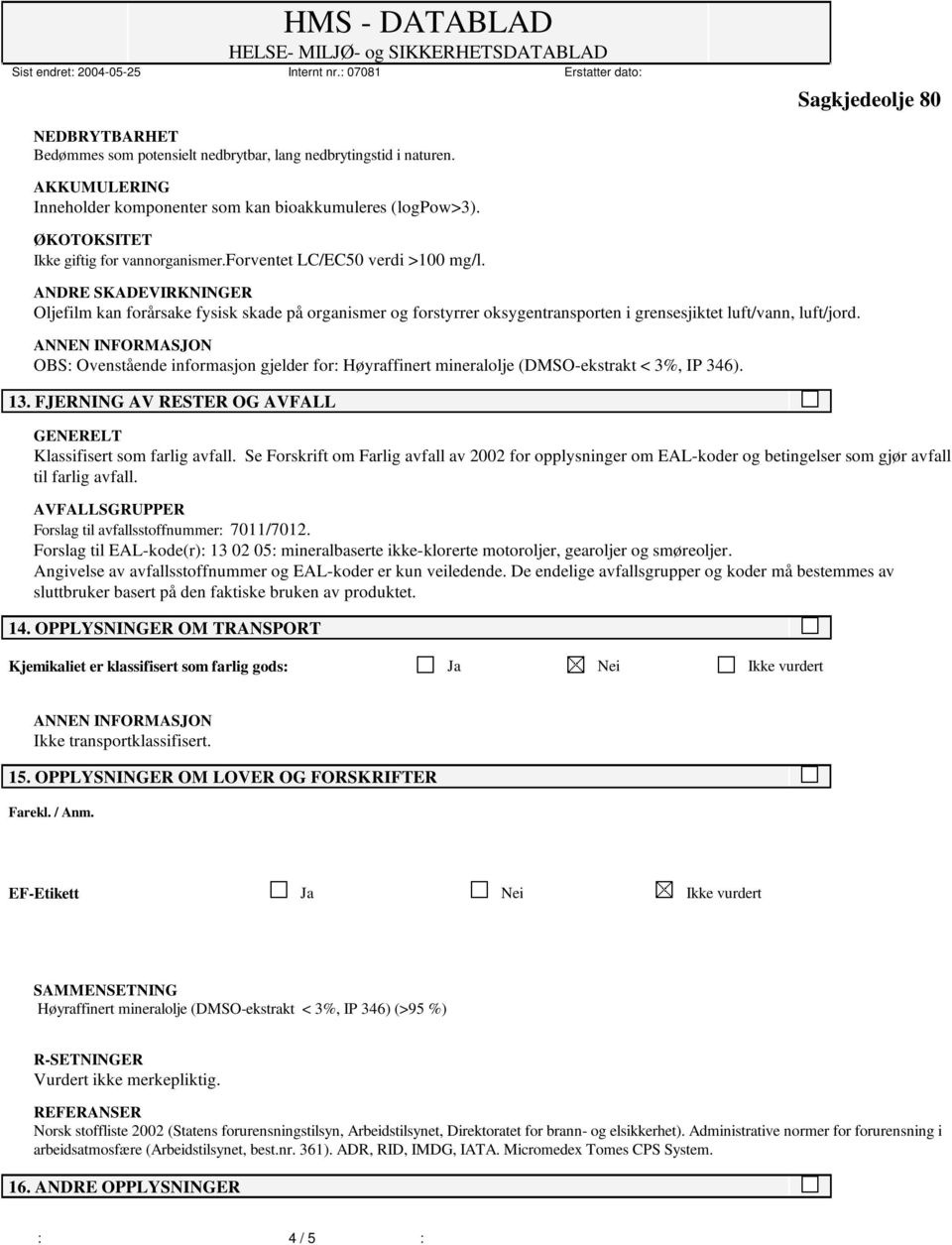 OBS: Ovenstående informasjon gjelder for: Høyraffinert mineralolje (DMSO-ekstrakt < 3%, IP 346). 13. FJERNING AV RESTER OG AVFALL Klassifisert som farlig avfall.