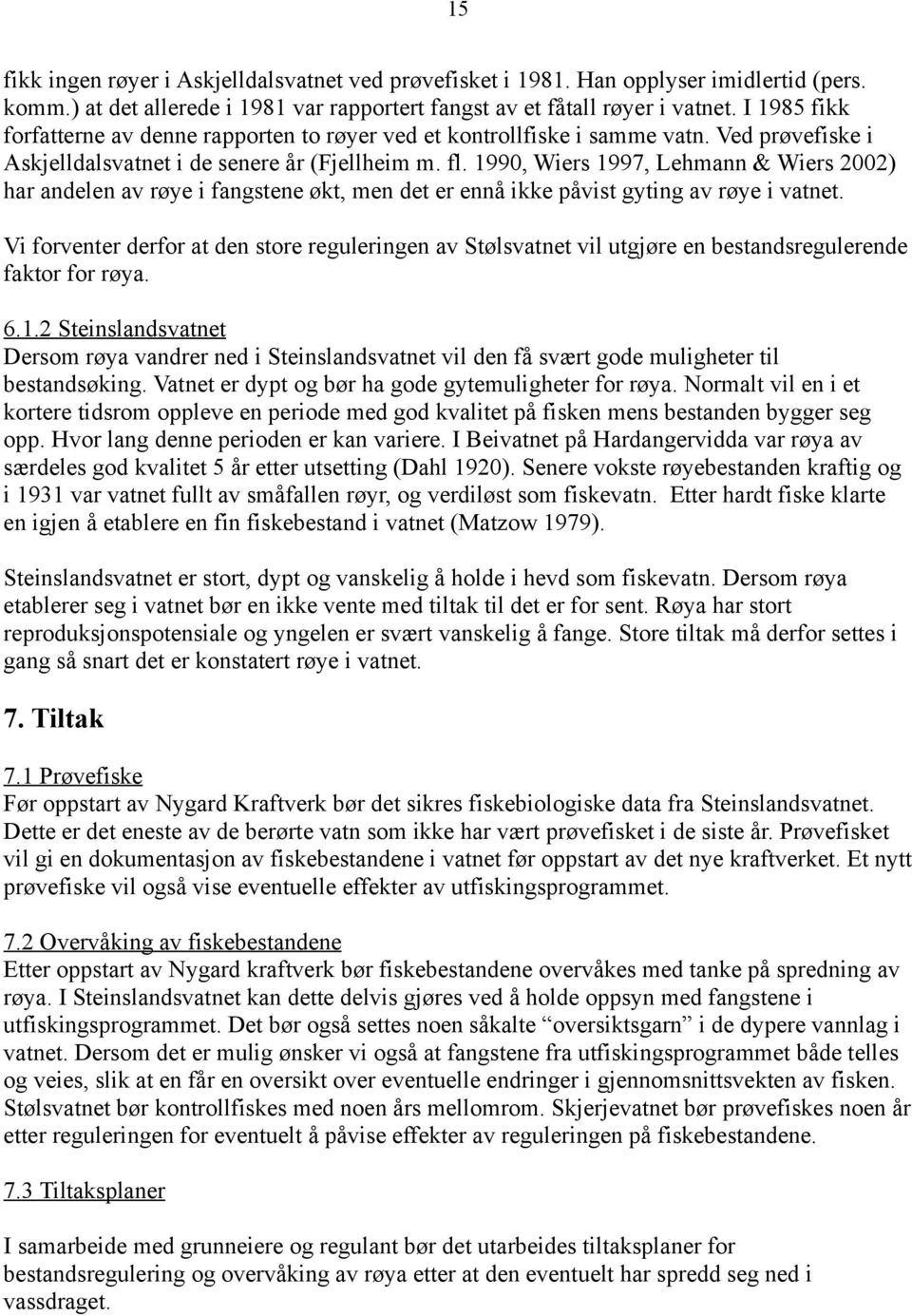 1990, Wiers 1997, Lehmann & Wiers 2002) har andelen av røye i fangstene økt, men det er ennå ikke påvist gyting av røye i vatnet.