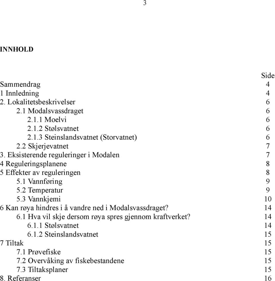 3 Vannkjemi 10 6 Kan røya hindres i å vandre ned i Modalsvassdraget? 14 6.1 Hva vil skje dersom røya spres gjennom kraftverket? 14 6.1.1 Stølsvatnet 14 6.