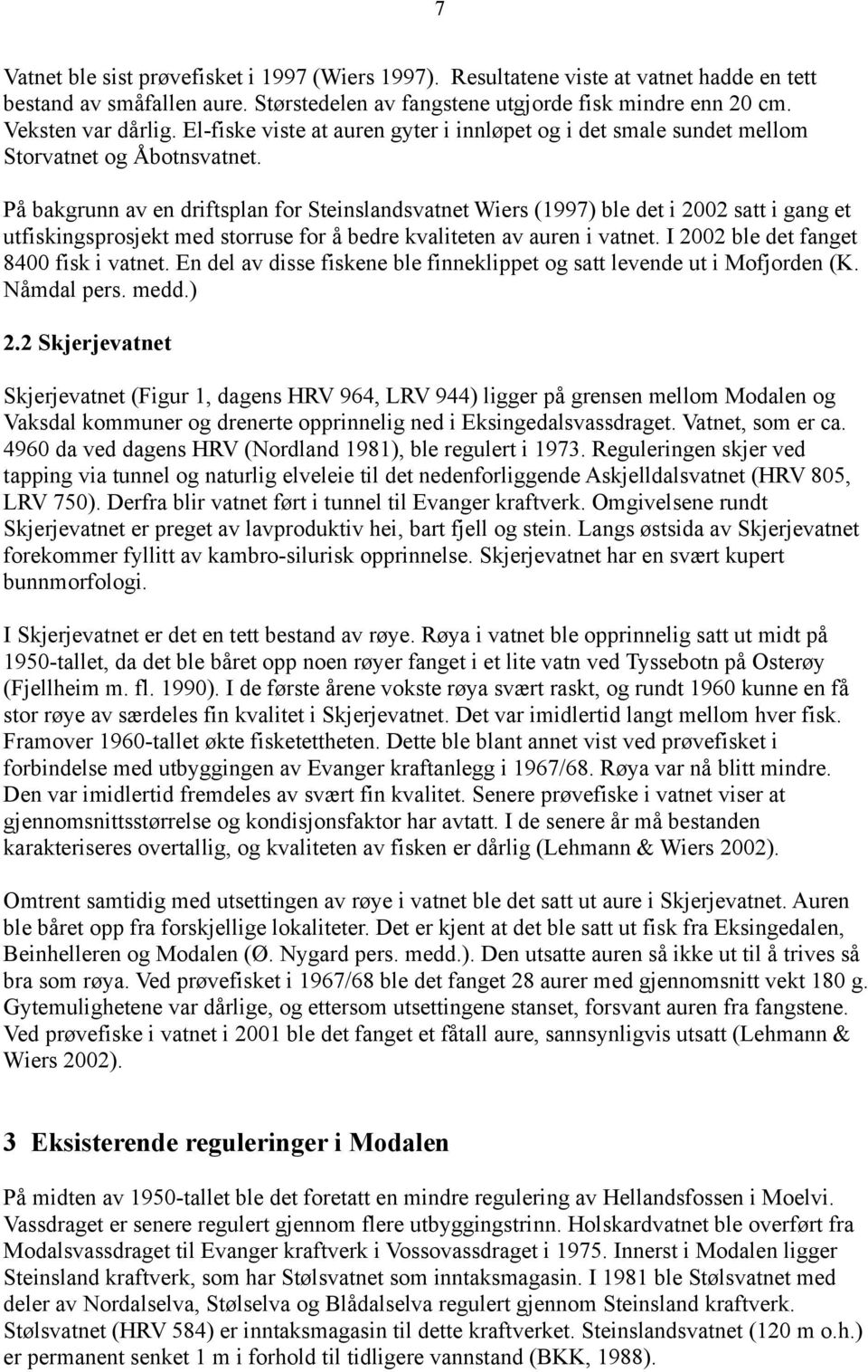 På bakgrunn av en driftsplan for Steinslandsvatnet Wiers (1997) ble det i 2002 satt i gang et utfiskingsprosjekt med storruse for å bedre kvaliteten av auren i vatnet.