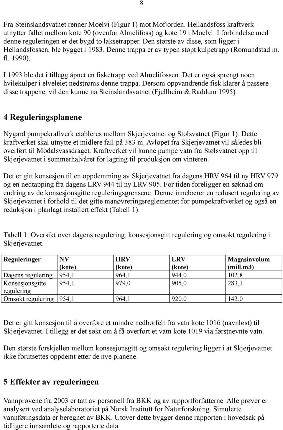 1990). I 1993 ble det i tillegg åpnet en fisketrapp ved Almelifossen. Det er også sprengt noen hvilekulper i elveleiet nedstrøms denne trappa.