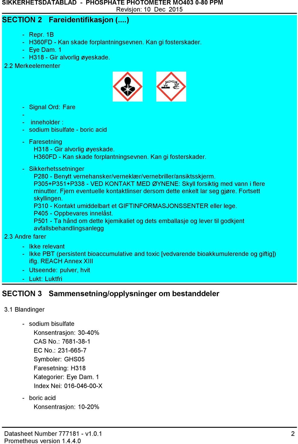 P305+P351+P338 VED KONTAKT MED ØYNENE: Skyll forsiktig med vann i flere minutter. Fjern eventuelle kontaktlinser dersom dette enkelt lar seg gjøre. Fortsett skyllingen.