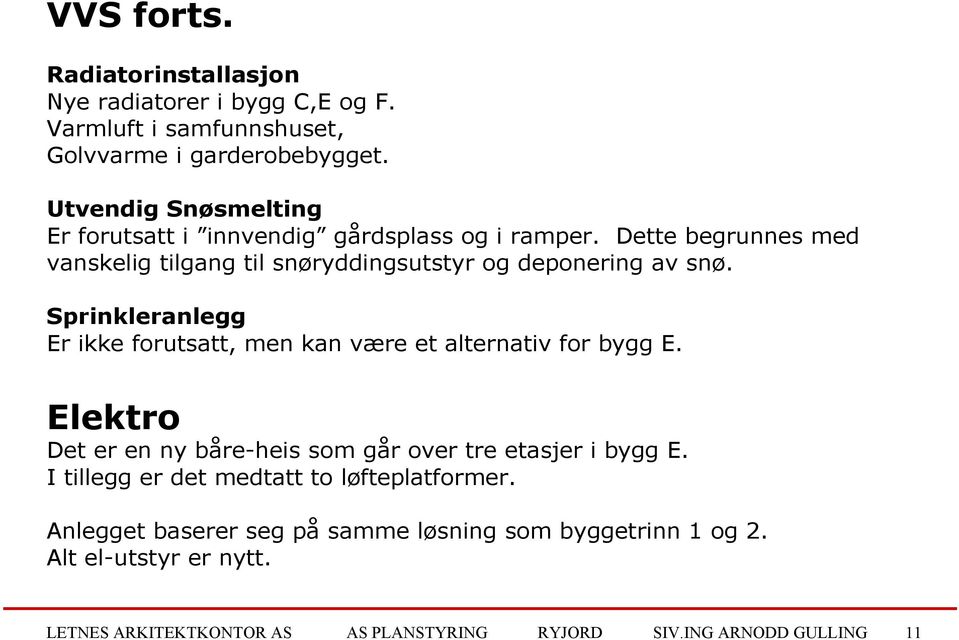 Sprinkleranlegg Er ikke forutsatt, men kan være et alternativ for bygg E. Elektro Det er en ny båre-heis som går over tre etasjer i bygg E.