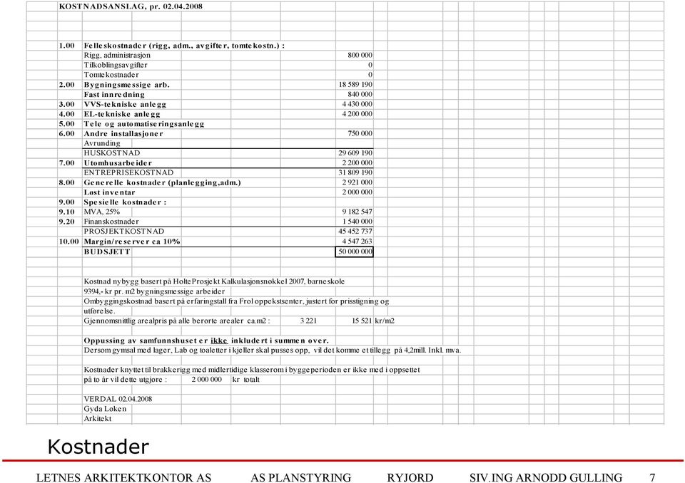 00 Andre installasjone r 750 000 Avrunding HUSKOSTNAD 29 609 190 7.00 Utomhusarbe ide r 2 200 000 ENTREPRISEKOSTNAD 31 809 190 8.00 Ge ne re lle kostnade r (planle gging,adm.