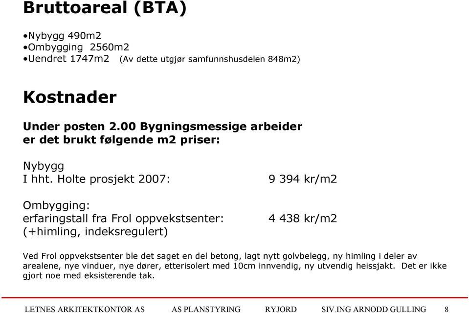 Holte prosjekt 2007: Ombygging: erfaringstall fra Frol oppvekstsenter: (+himling, indeksregulert) 9 394 kr/m2 4 438 kr/m2 Ved Frol oppvekstsenter ble det