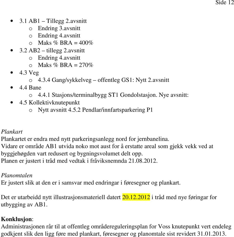 Vidare er område AB1 utvida noko mot aust for å erstatte areal som gjekk vekk ved at byggjehøgden vart redusert og bygningsvolumet delt opp. Planen er justert i tråd med vedtak i fråviksnemnda 21.08.