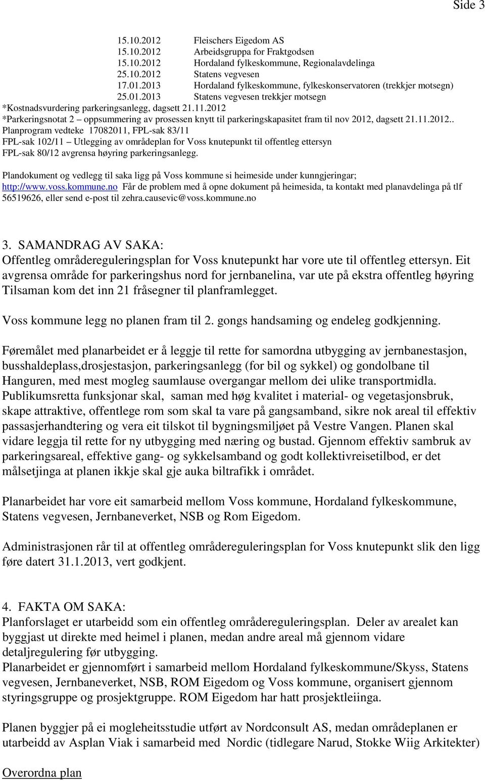 2012 *Parkeringsnotat 2 oppsummering av prosessen knytt til parkeringskapasitet fram til nov 2012, dagsett 21.11.2012.. Planprogram vedteke 17082011, FPL-sak 83/11 FPL-sak 102/11 Utlegging av områdeplan for Voss knutepunkt til offentleg ettersyn FPL-sak 80/12 avgrensa høyring parkeringsanlegg.