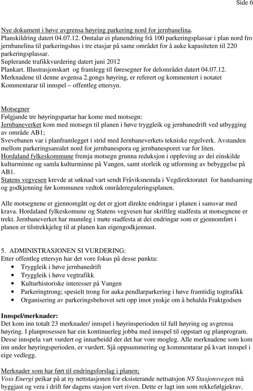 Suplerande trafikkvurdering datert juni 2012 Plankart. Illustrasjonskart og framlegg til føresegner for delområdet datert 04.07.12. Merknadene til denne avgensa 2.