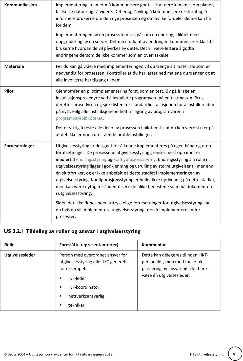 Implementeringen av en prosess kan ses på som en endring, i likhet med oppgradering av en server. Det må i forkant av endringen kommuniseres klart til brukerne hvordan de vil påvirkes av dette.