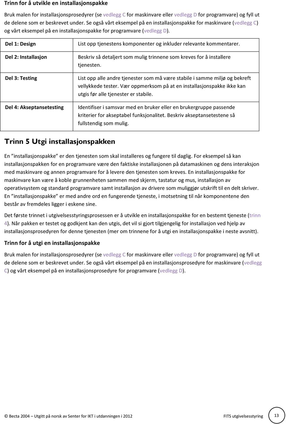 Del 1: Design Del 2: Installasjon Del 3: Testing Del 4: Akseptansetesting List opp tjenestens komponenter og inkluder relevante kommentarer.