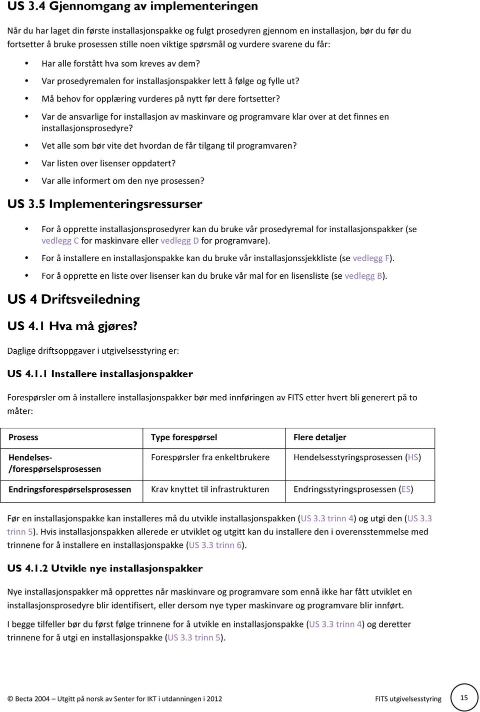 Må behov for opplæring vurderes på nytt før dere fortsetter? Var de ansvarlige for installasjon av maskinvare og programvare klar over at det finnes en installasjonsprosedyre?