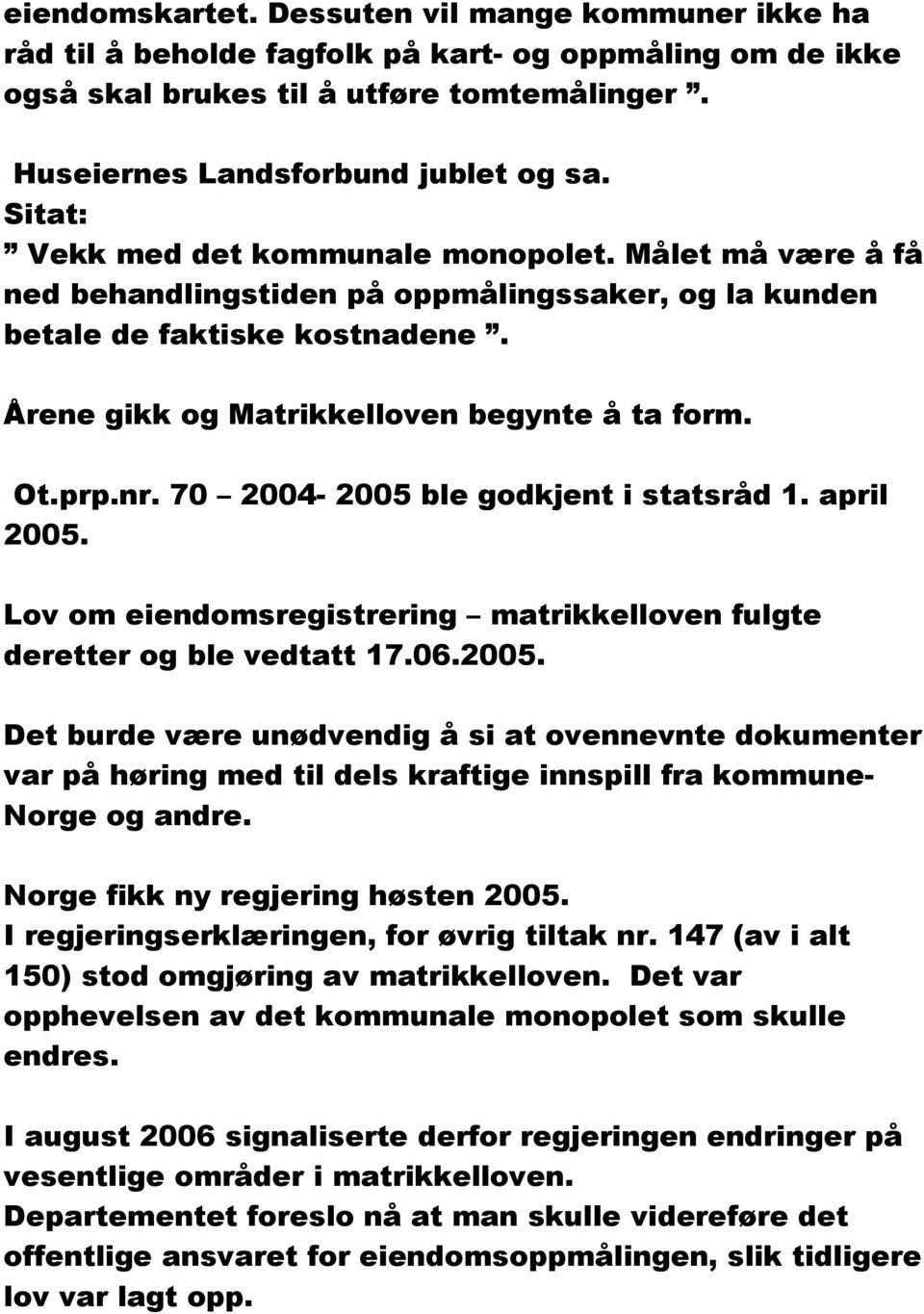 nr. 70 2004-2005 ble godkjent i statsråd 1. april 2005. Lov om eiendomsregistrering matrikkelloven fulgte deretter og ble vedtatt 17.06.2005. Det burde være unødvendig å si at ovennevnte dokumenter var på høring med til dels kraftige innspill fra kommune- Norge og andre.