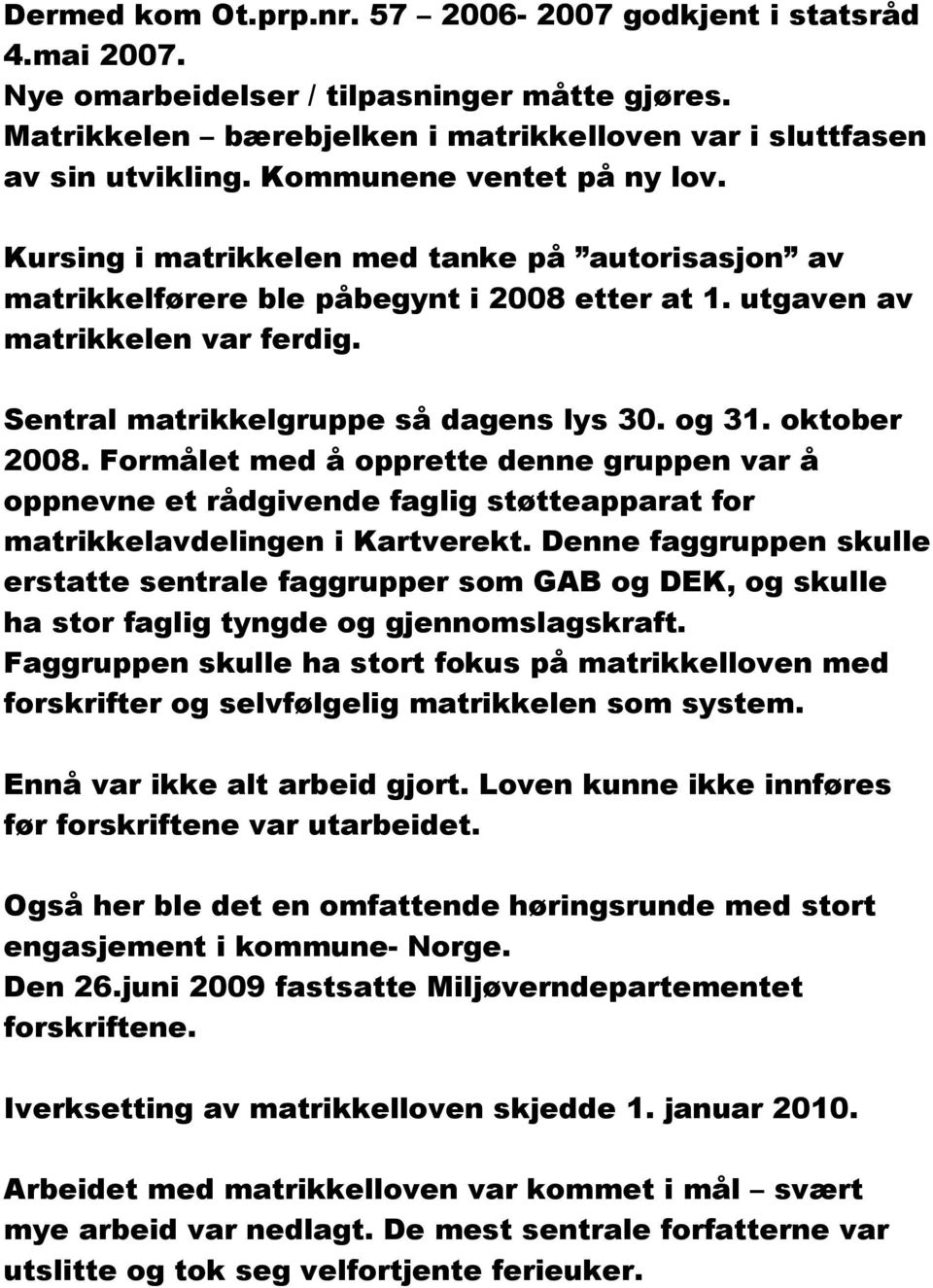 Sentral matrikkelgruppe så dagens lys 30. og 31. oktober 2008. Formålet med å opprette denne gruppen var å oppnevne et rådgivende faglig støtteapparat for matrikkelavdelingen i Kartverekt.