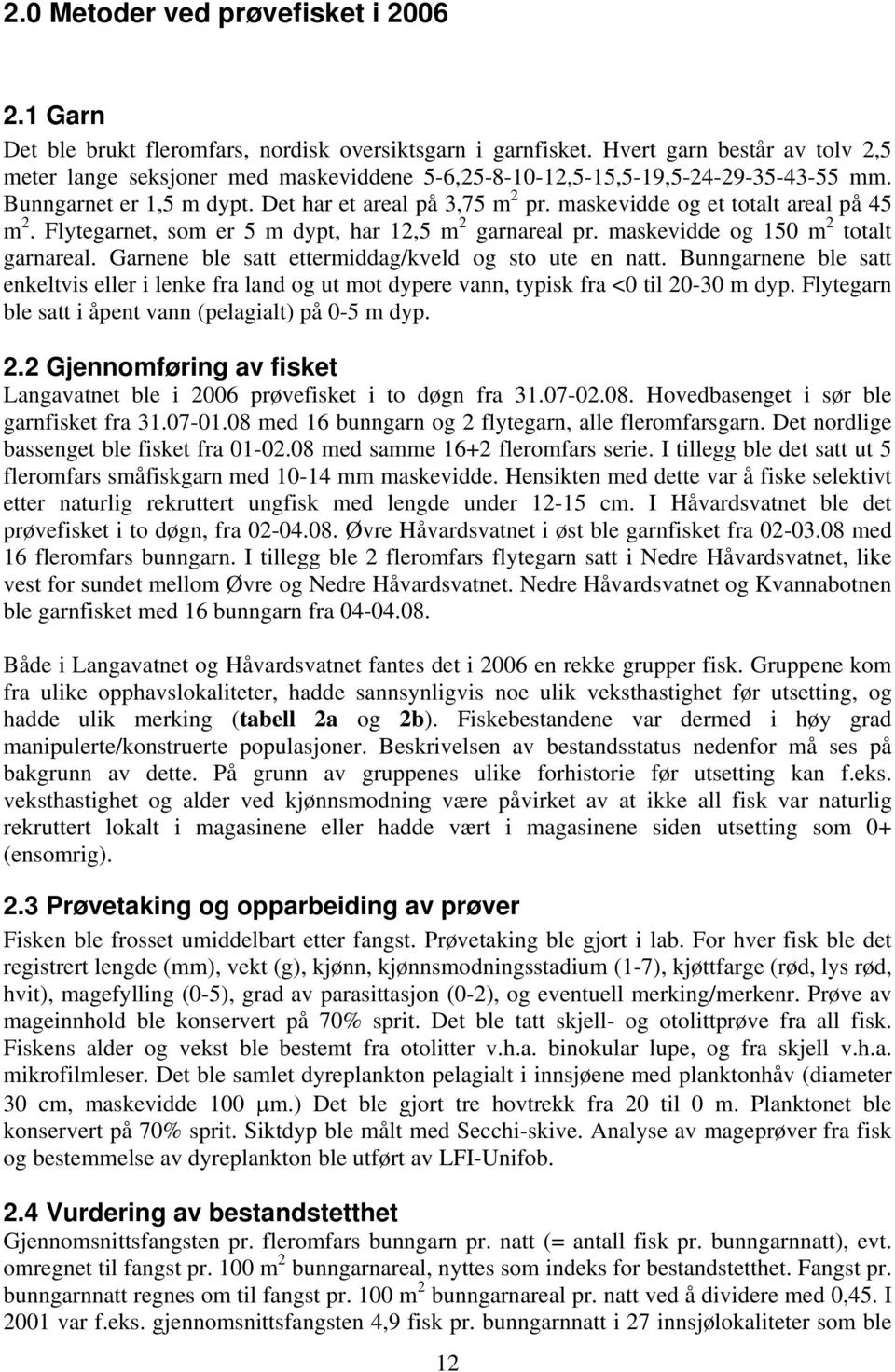 maskevidde og et totalt areal på 45 m 2. Flytegarnet, som er 5 m dypt, har 12,5 m 2 garnareal pr. maskevidde og 150 m 2 totalt garnareal. Garnene ble satt ettermiddag/kveld og sto ute en natt.