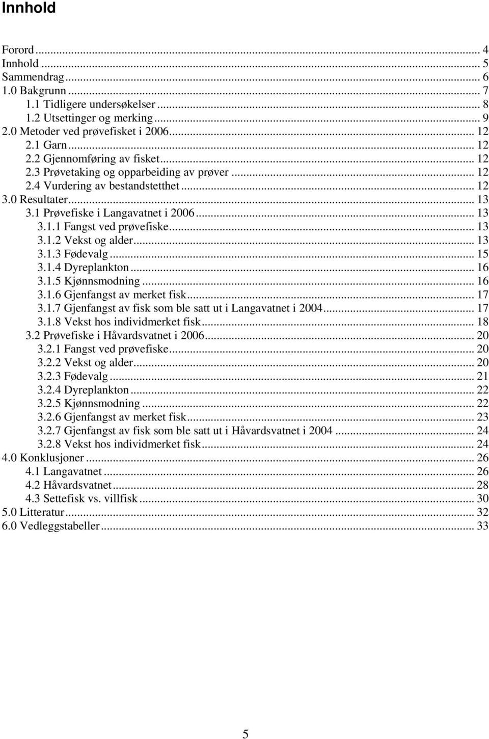 .. 13 3.1.2 Vekst og alder... 13 3.1.3 Fødevalg... 15 3.1.4 Dyreplankton... 16 3.1.5 Kjønnsmodning... 16 3.1.6 Gjenfangst av merket fisk...17 3.1.7 Gjenfangst av fisk som ble satt ut i Langavatnet i 2004.