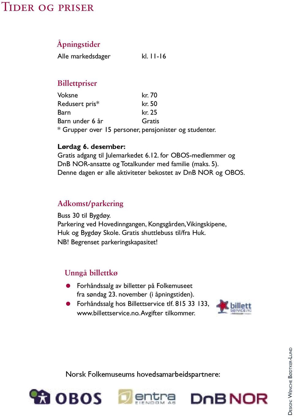 Adkomst/parkering Buss 0 til Bygdøy. Parkering ved Hovedinngangen, Kongsgården, Vikingskipene, Huk og Bygdøy Skole. Gratis shuttlebuss til/fra Huk. NB! Begrenset parkeringskapasitet!