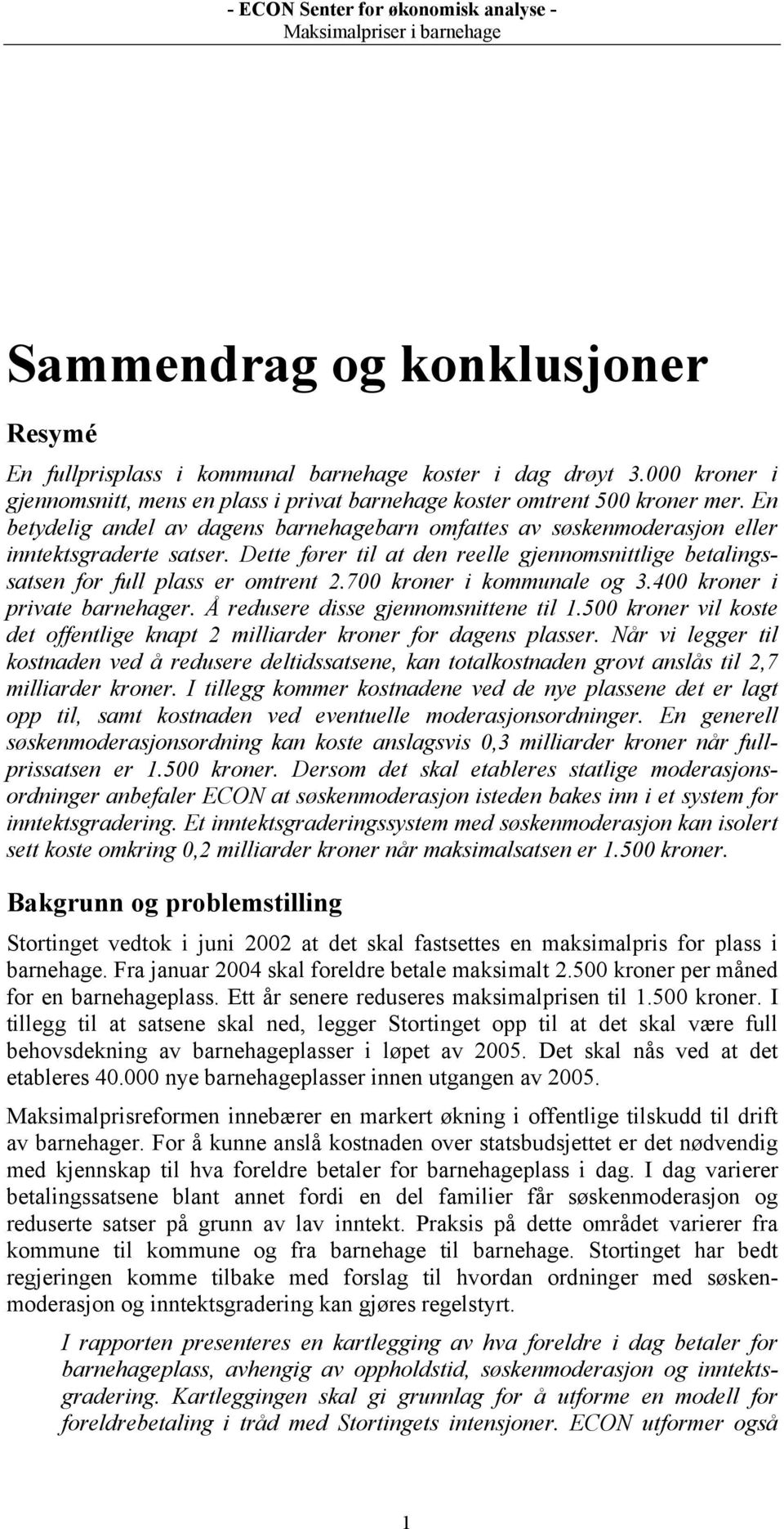 700 kroner i kommunale og 3.400 kroner i private barnehager. Å redusere disse gjennomsnittene til 1.500 kroner vil koste det offentlige knapt 2 milliarder kroner for dagens plasser.