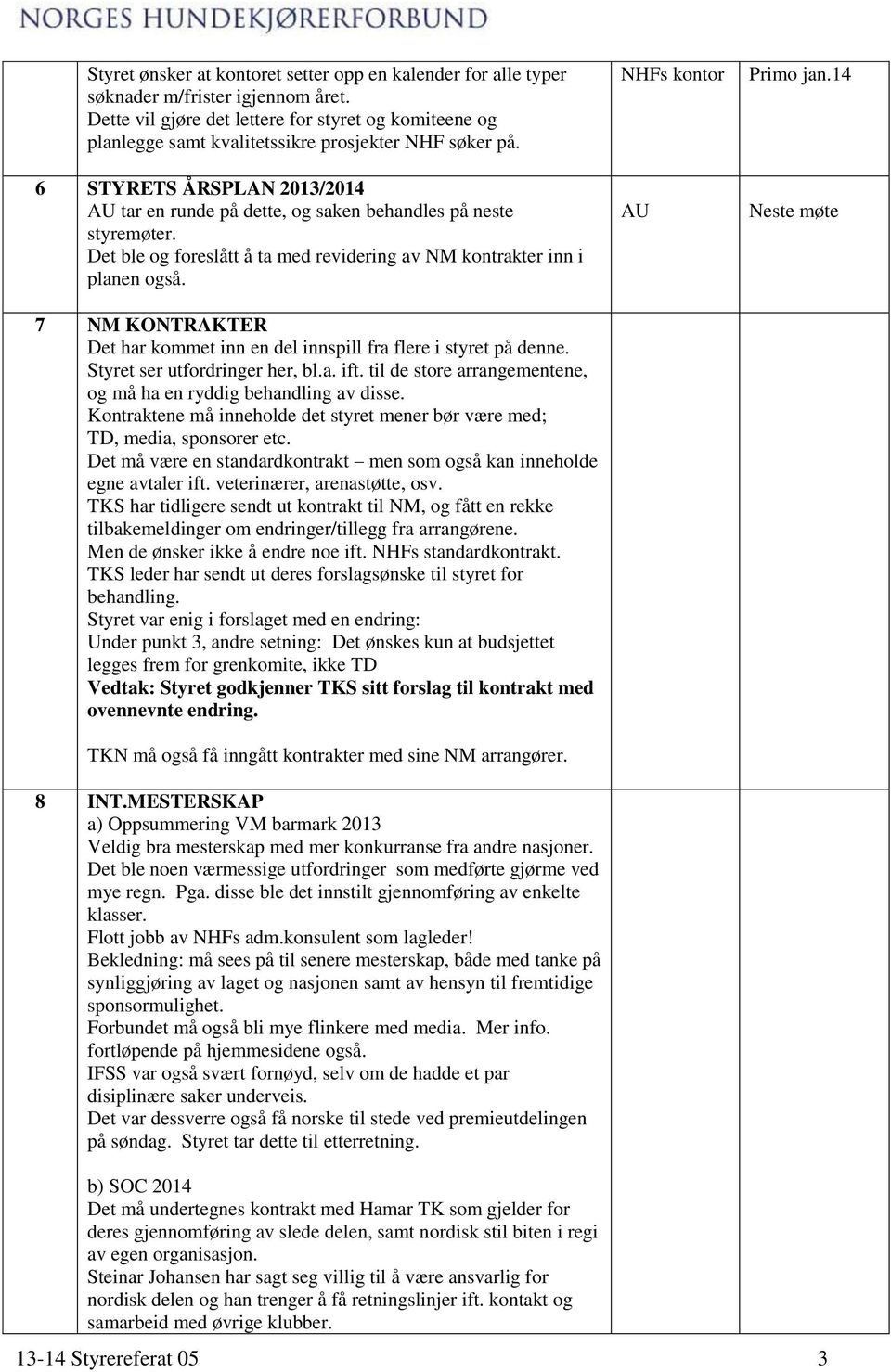 6 STYRETS ÅRSPLAN 2013/2014 AU tar en runde på dette, og saken behandles på neste styremøter. Det ble og foreslått å ta med revidering av NM kontrakter inn i planen også.