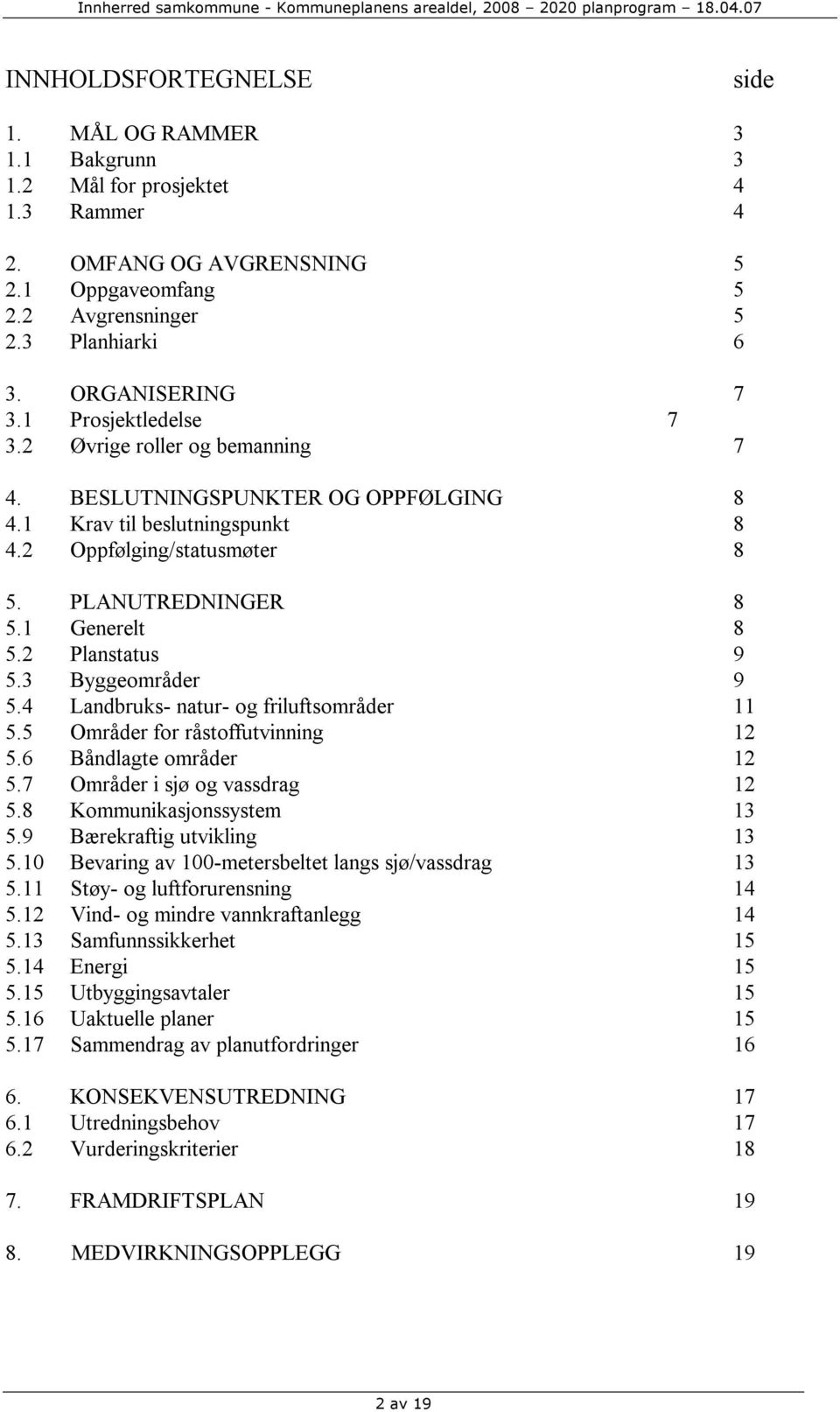 1 Generelt 8 5.2 Planstatus 9 5.3 Byggeområder 9 5.4 Landbruks- natur- og friluftsområder 11 5.5 Områder for råstoffutvinning 12 5.6 Båndlagte områder 12 5.7 Områder i sjø og vassdrag 12 5.