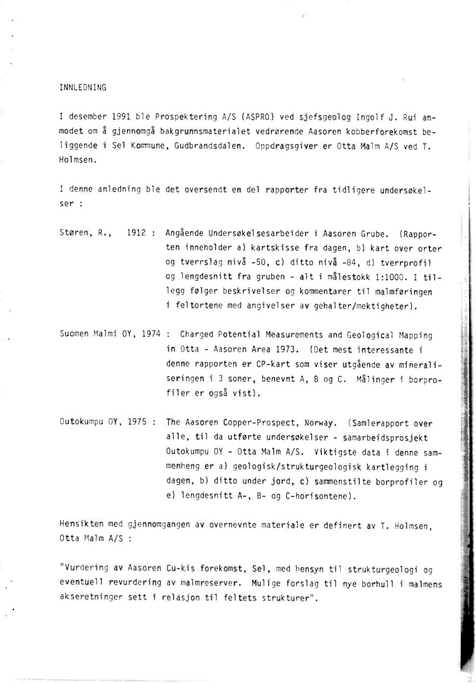 I denne anledning ble det oversendt en del rapporter fra tidligere undersøkelser : Støren, R., 1912 : Angående Undersøkelsesarbeider i Aasoren Grube.
