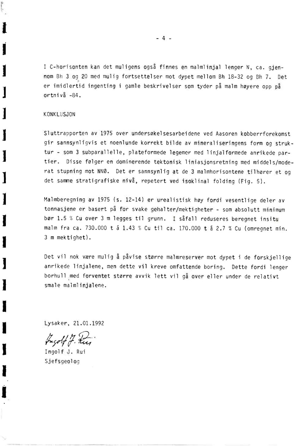 KOKLUSJO Sluttrapporten av 1975 over undersøkelsesarbeidene ved Aasoren kobberrforekomst gir sannsynligvis et noenlunde korrekt bilde av mineraliseringens form og struktur - som 3 subparallelle,