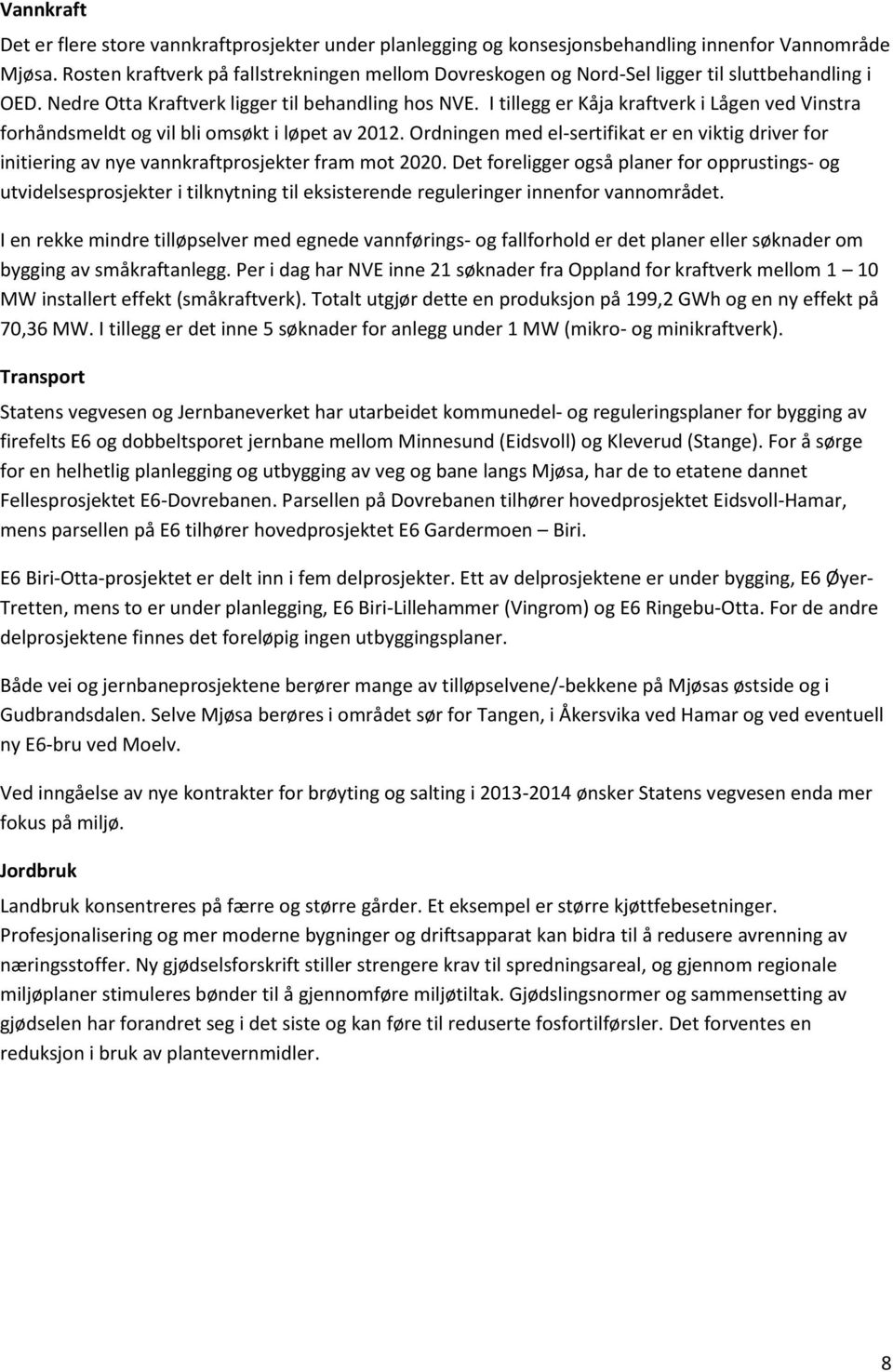 I tillegg er Kåja kraftverk i Lågen ved Vinstra forhåndsmeldt og vil bli omsøkt i løpet av 2012.