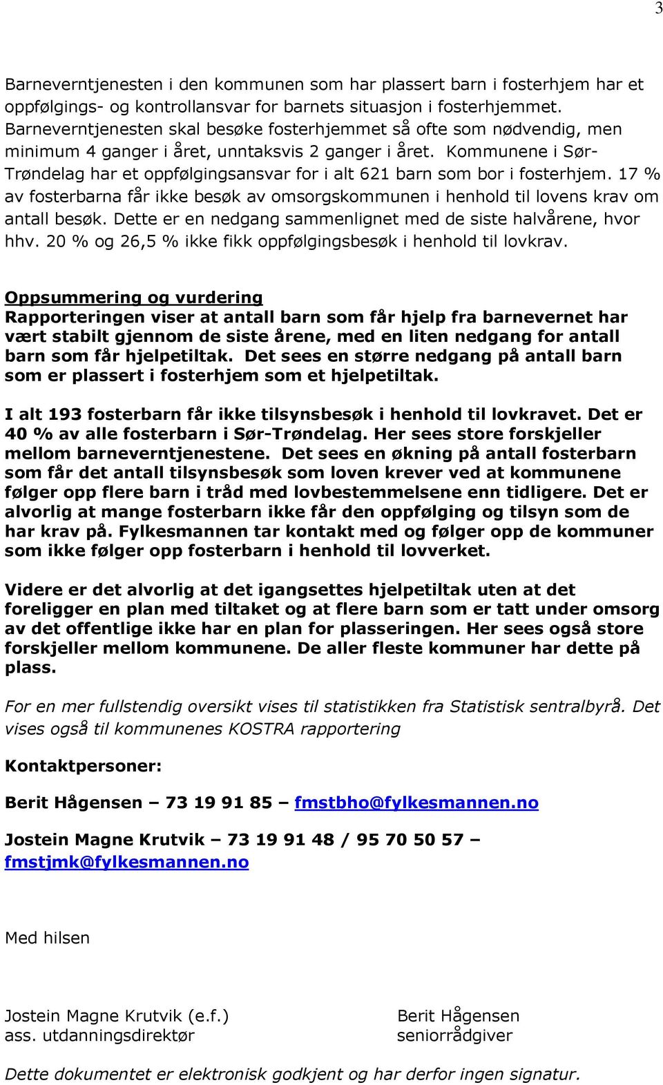 Kommunene i Sør- Trøndelag har et oppfølgingsansvar for i alt 621 barn som bor i fosterhjem. 17 % av fosterbarna får ikke besøk av omsorgskommunen i henhold til lovens krav om antall besøk.