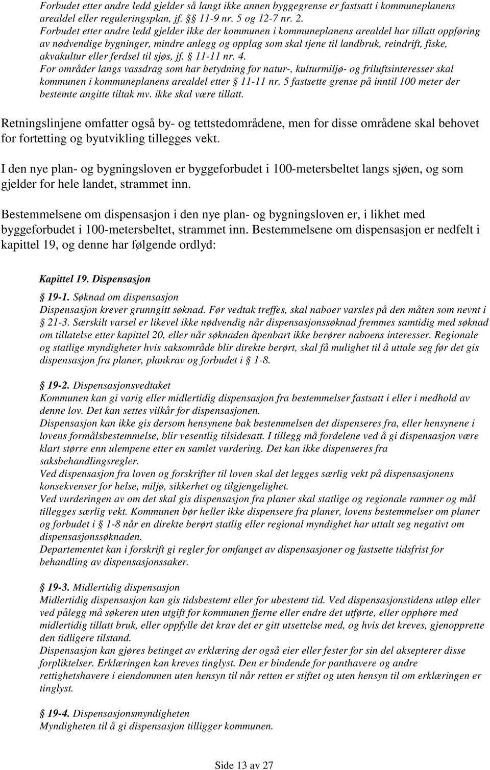 akvakultur eller ferdsel til sjøs, jf. 11-11 nr. 4. For områder langs vassdrag som har betydning for natur-, kulturmiljø- og friluftsinteresser skal kommunen i kommuneplanens arealdel etter 11-11 nr.