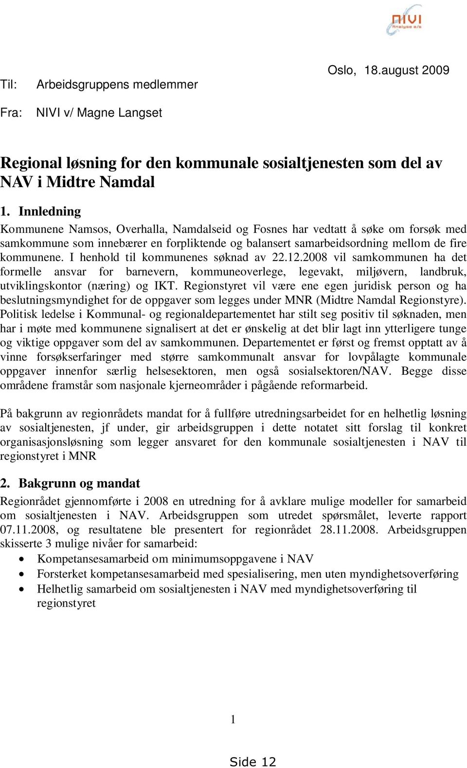 I henhold til kommunenes søknad av 22.12.2008 vil samkommunen ha det formelle ansvar for barnevern, kommuneoverlege, legevakt, miljøvern, landbruk, utviklingskontor (næring) og IKT.