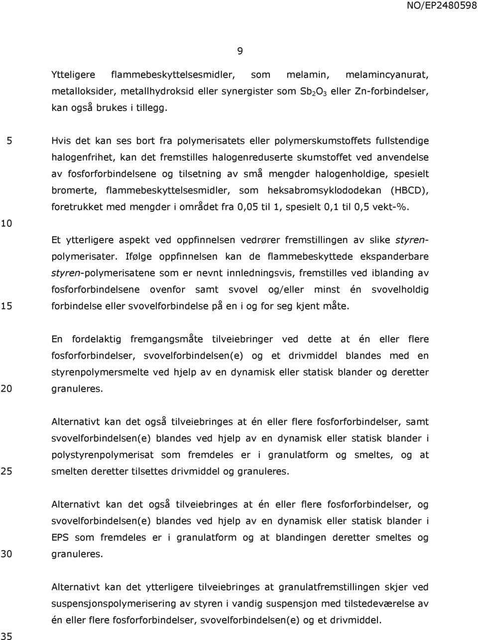 små mengder halogenholdige, spesielt bromerte, flammebeskyttelsesmidler, som heksabromsyklododekan (HBCD), foretrukket med mengder i området fra 0,0 til 1, spesielt 0,1 til 0, vekt-%.