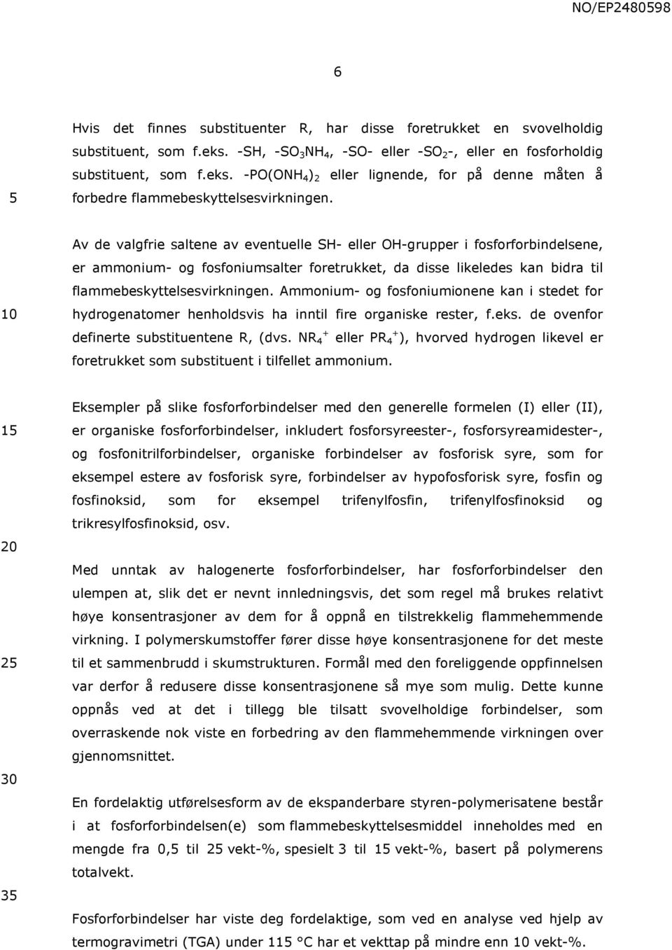 Ammonium- og fosfoniumionene kan i stedet for hydrogenatomer henholdsvis ha inntil fire organiske rester, f.eks. de ovenfor definerte substituentene R, (dvs.