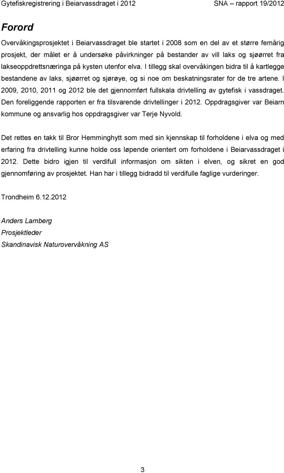 I 2009, 2010, 2011 og 2012 ble det gjennomført fullskala drivtelling av gytefisk i vassdraget. Den foreliggende rapporten er fra tilsvarende drivtellinger i 2012.