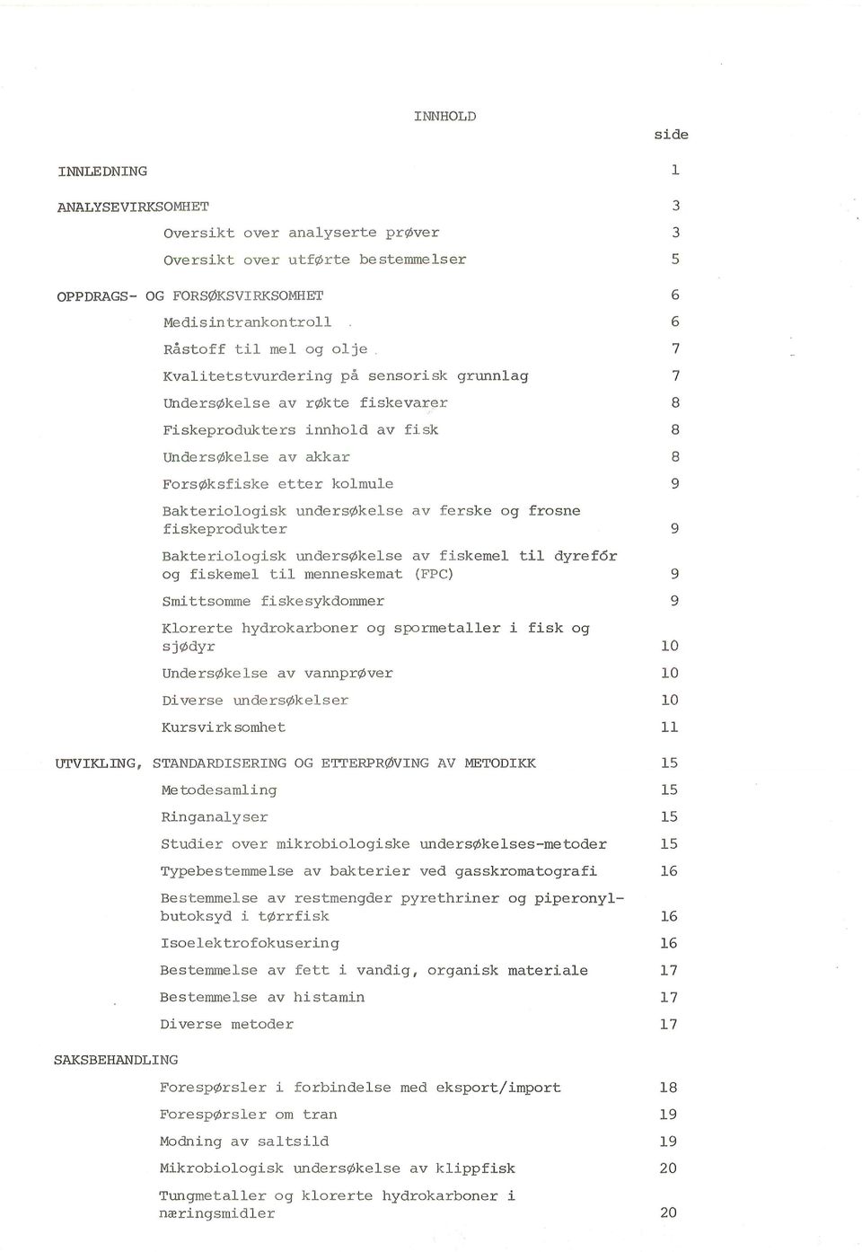 ferske og frosne fiskeprodukter 9 Bakteriologisk undersøkelse av fiskemel til dyrefor og fiskemel til menneskemat (FPC) 9 Smittsomme fiskesykdommer 9 Klorerte hydrokarboner og spormetaller i fisk og