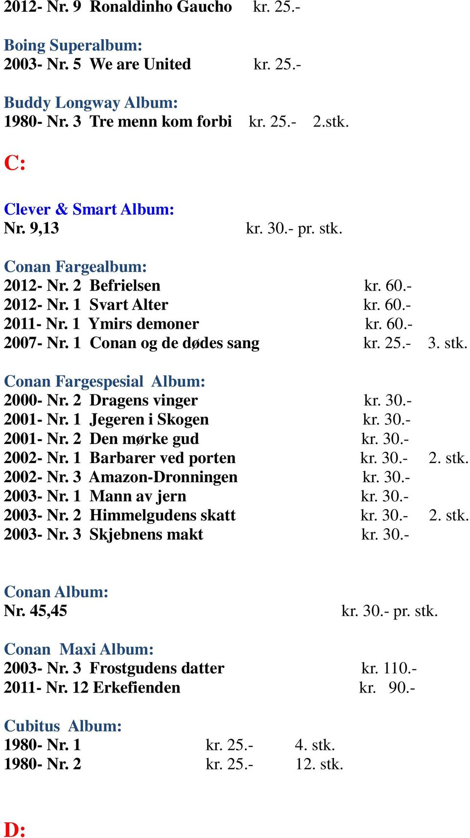 2 Dragens vinger kr. 30.- 2001- Nr. 1 Jegeren i Skogen kr. 30.- 2001- Nr. 2 Den mørke gud kr. 30.- 2002- Nr. 1 Barbarer ved porten kr. 30.- 2. stk. 2002- Nr. 3 Amazon-Dronningen kr. 30.- 2003- Nr.