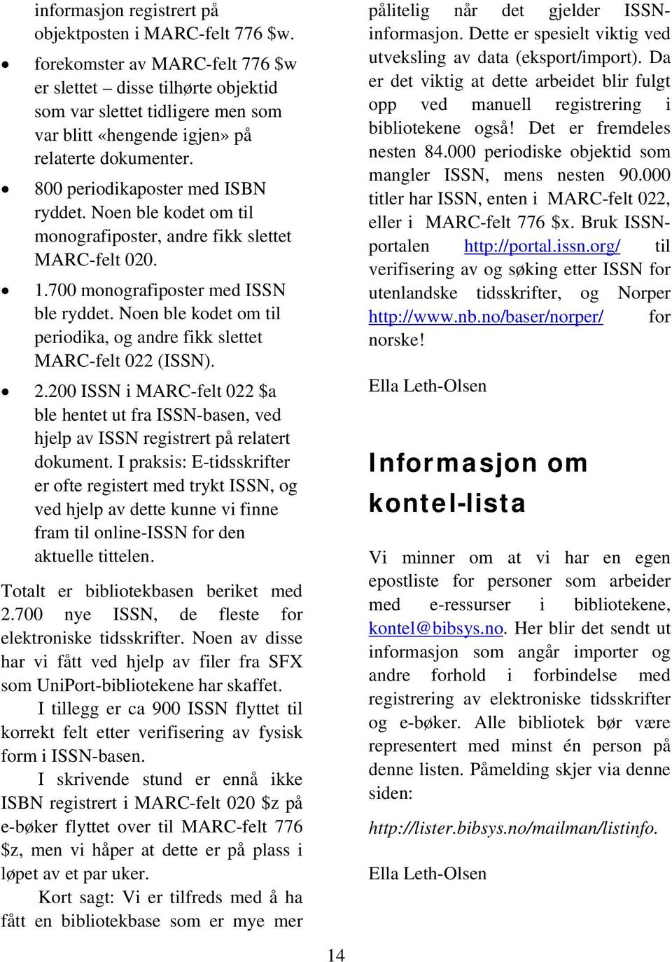 Noen ble kodet om til monografiposter, andre fikk slettet MARC-felt 020. 1.700 monografiposter med ISSN ble ryddet. Noen ble kodet om til periodika, og andre fikk slettet MARC-felt 022 (ISSN). 2.