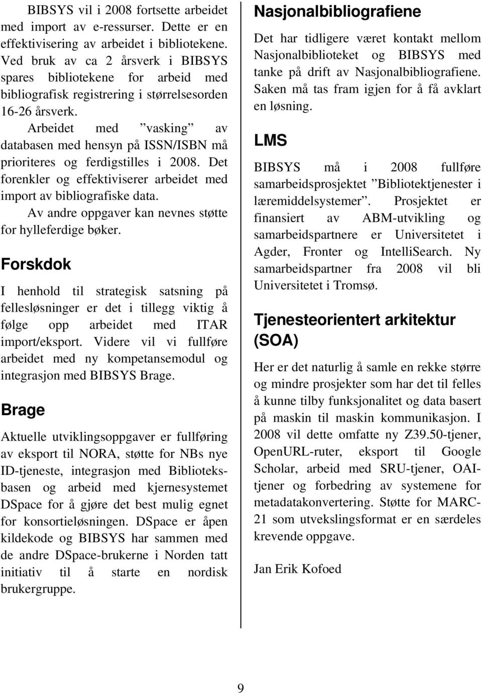 Arbeidet med vasking av databasen med hensyn på ISSN/ISBN må prioriteres og ferdigstilles i 2008. Det forenkler og effektiviserer arbeidet med import av bibliografiske data.