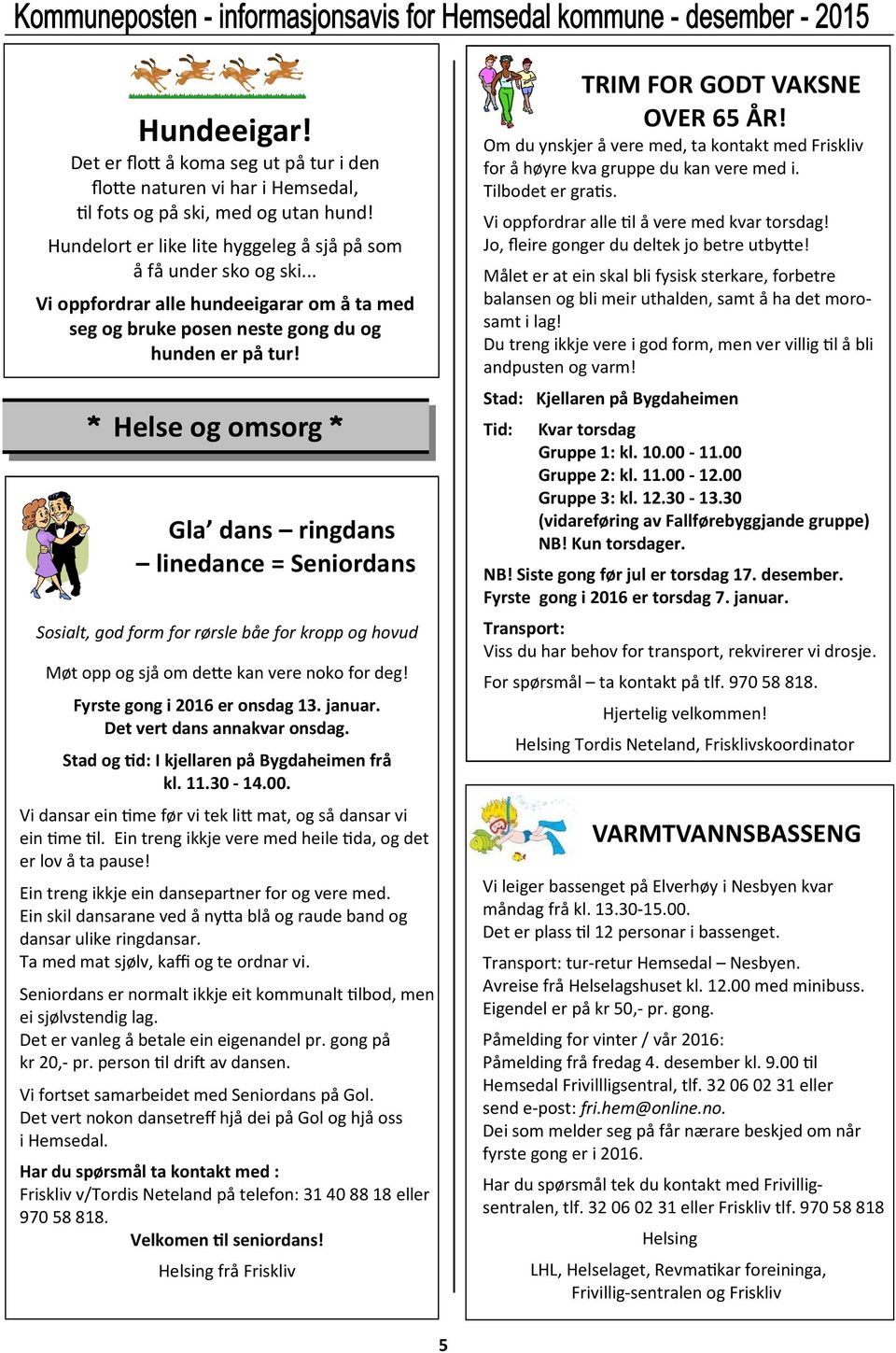 * Helse og omsorg * Gla dans ringdans linedance = Seniordans Sosialt, god form for rørsle båe for kropp og hovud Møt opp og sjå om de&e kan vere noko for deg! Fyrste gong i 2016 er onsdag 13. januar.