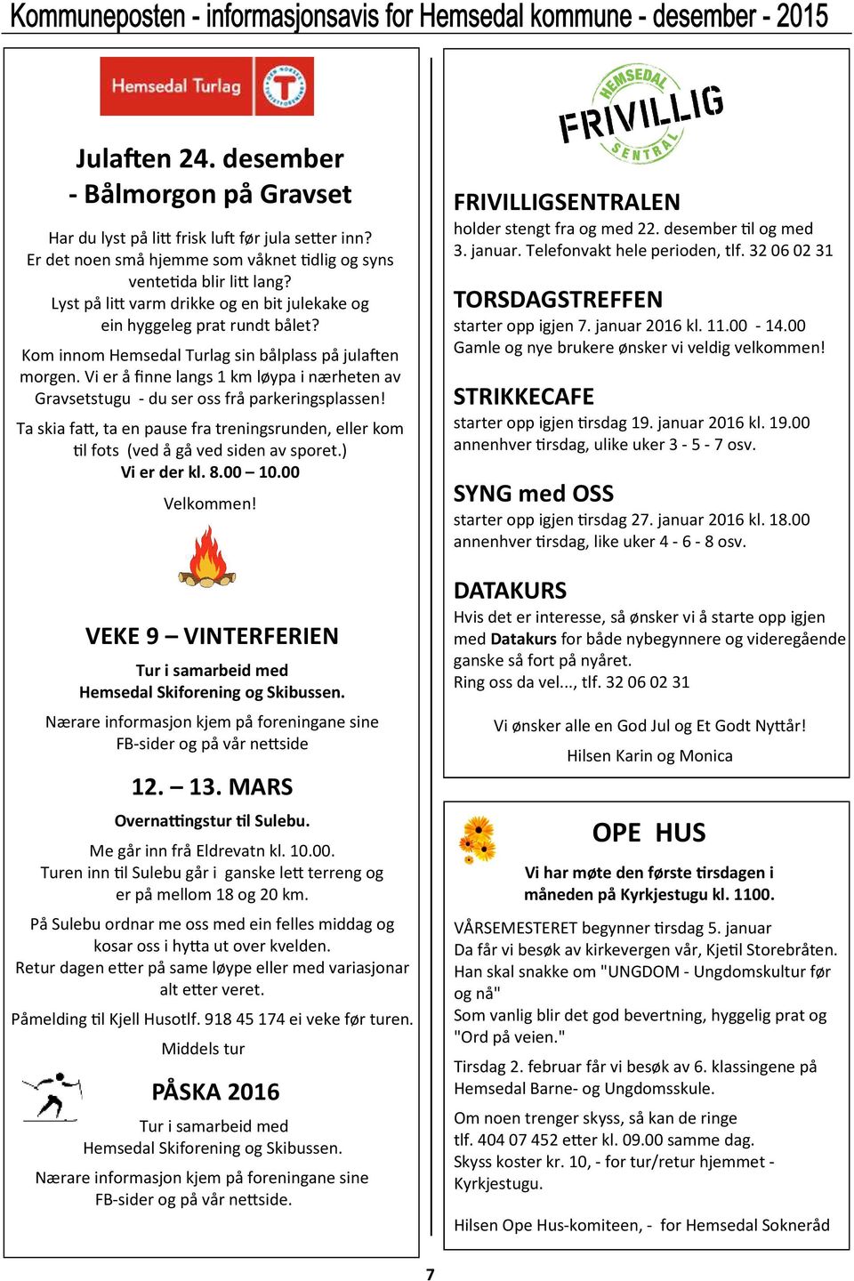 Vi er å finne langs 1 km løypa i nærheten av Gravsetstugu - du ser oss frå parkeringsplassen! Ta skia fa&, ta en pause fra treningsrunden, eller kom!l fots (ved å gå ved siden av sporet.