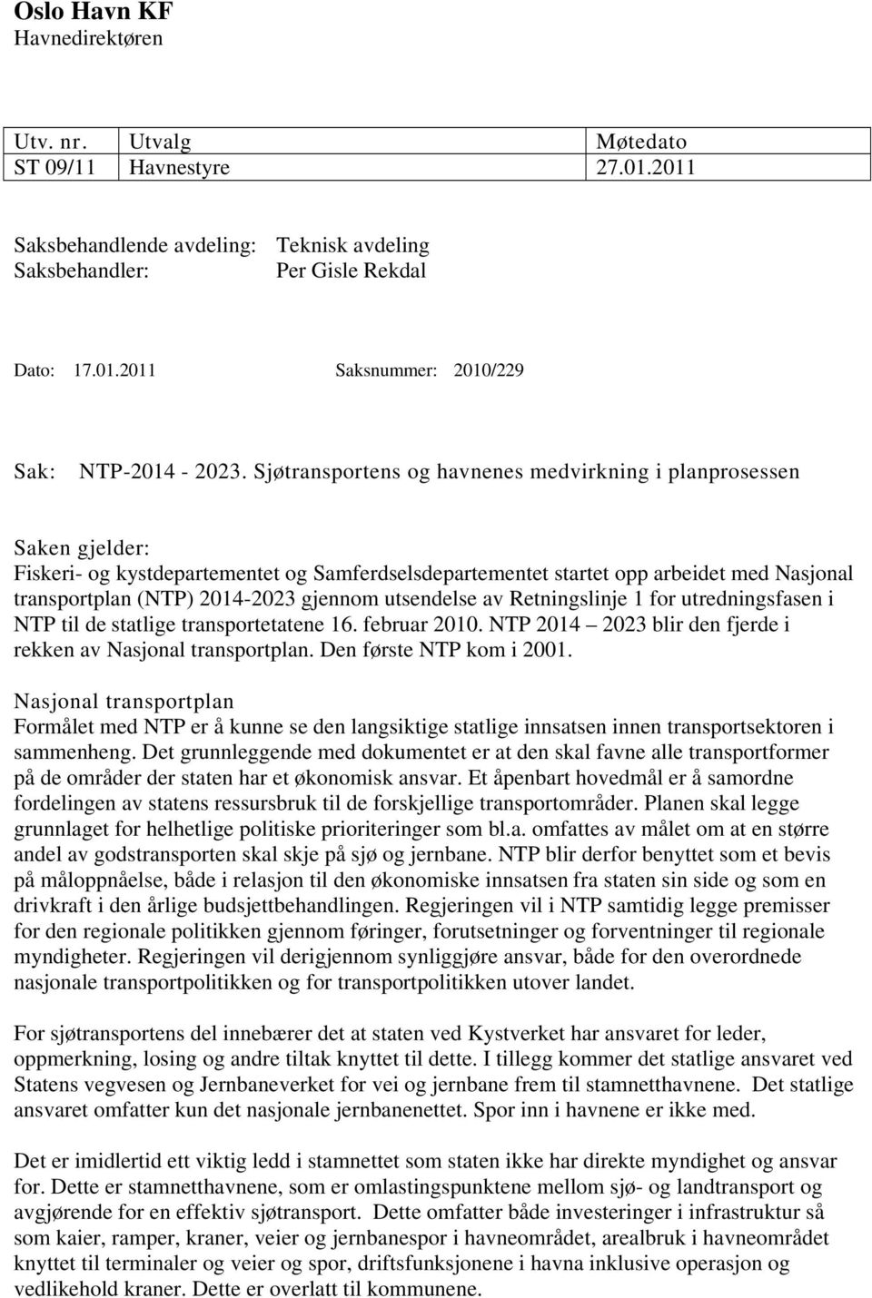utsendelse av Retningslinje 1 fr utredningsfasen i NTP til de statlige transprtetatene 16. februar 2010. NTP 2014 2023 blir den fjerde i rekken av Nasjnal transprtplan. Den første NTP km i 2001.