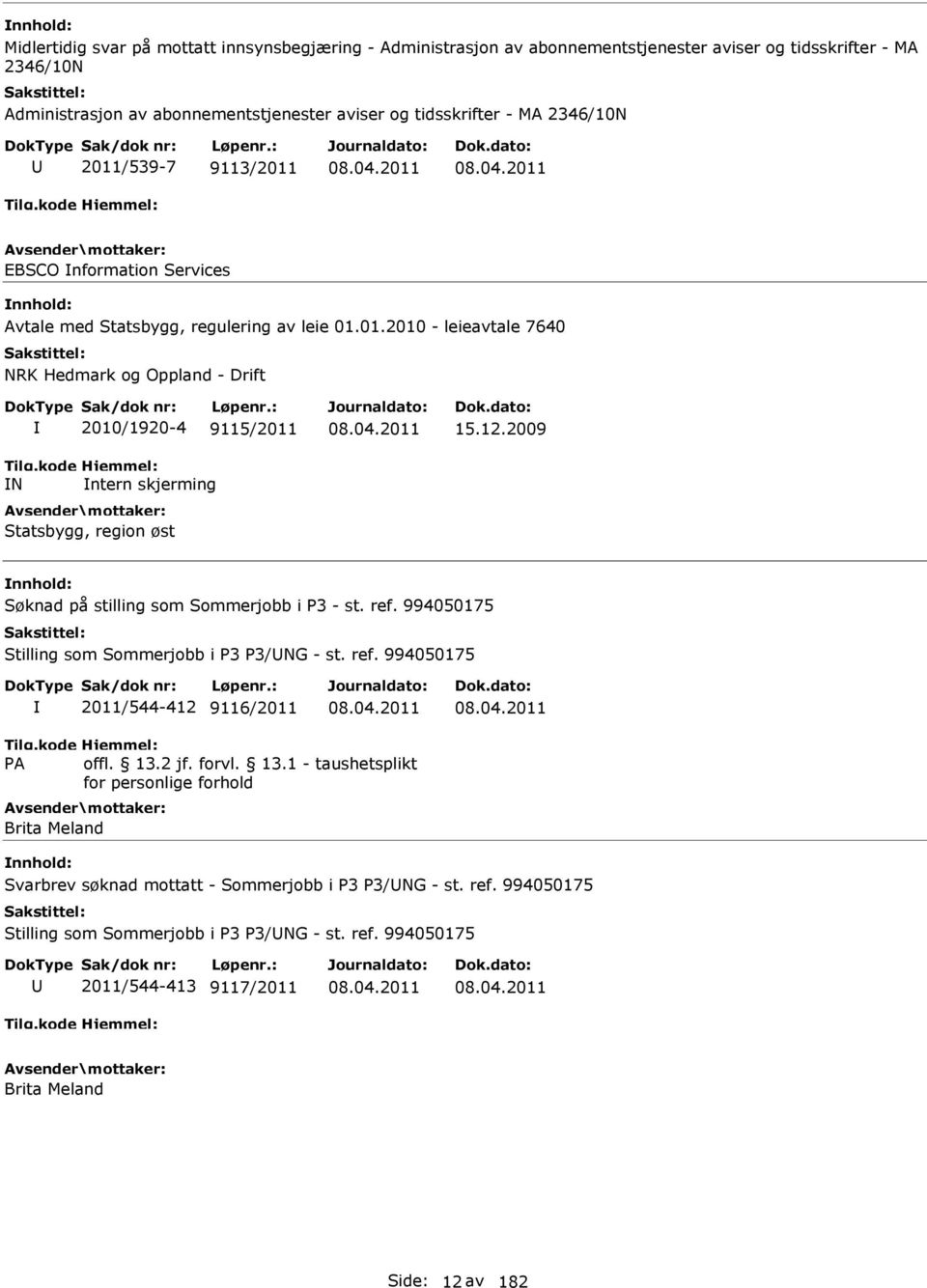 12.2009 Søknad på stilling som Sommerjobb i P3 - st. ref. 994050175 Stilling som Sommerjobb i P3 P3/NG - st. ref. 994050175 2011/544-412 9116/2011 Brita Meland Svarbrev søknad mottatt - Sommerjobb i P3 P3/NG - st.