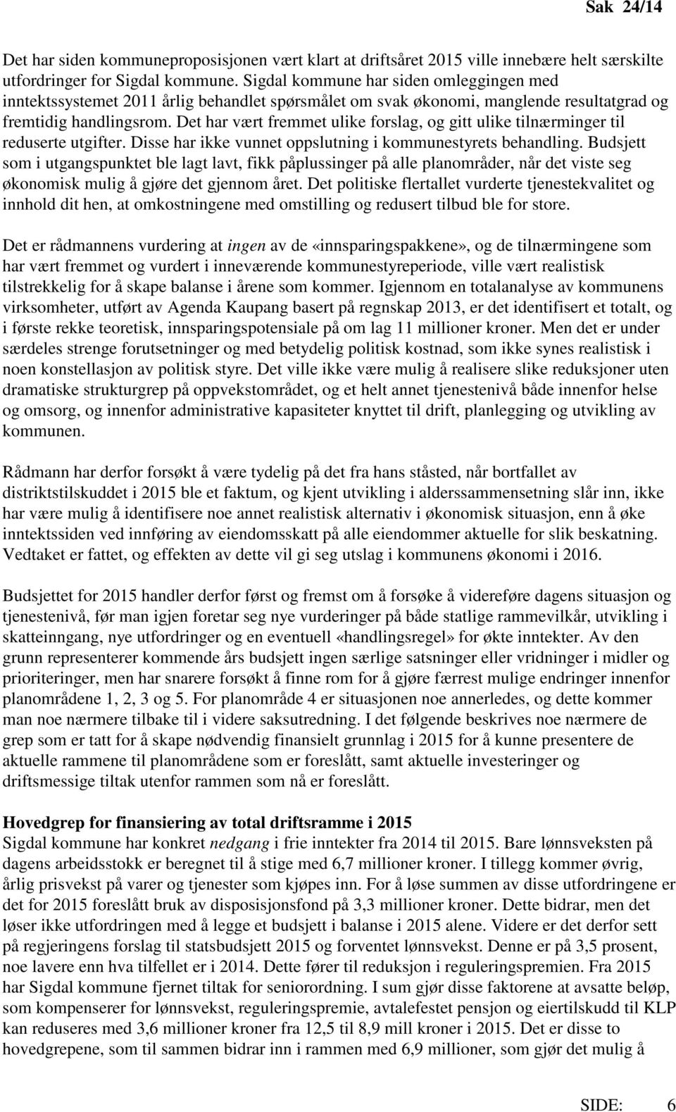 Det har vært fremmet ulike forslag, og gitt ulike tilnærminger til reduserte utgifter. Disse har ikke vunnet oppslutning i kommunestyrets behandling.