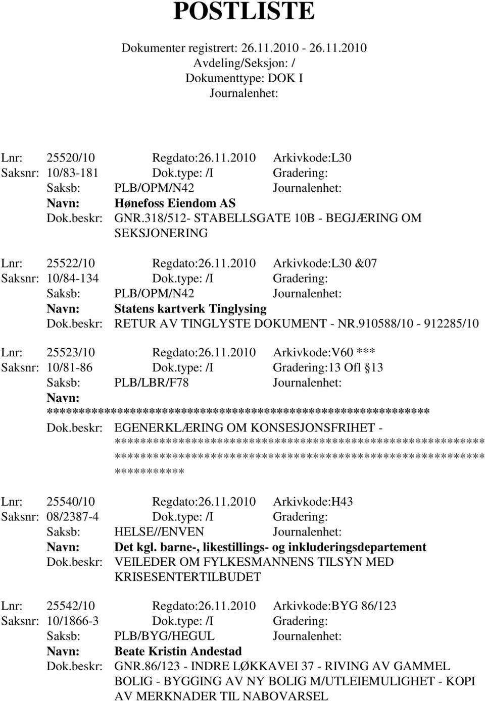 beskr: RETUR AV TINGLYSTE DOKUMENT - NR.910588/10-912285/10 Lnr: 25523/10 Regdato:26.11.2010 Arkivkode:V60 *** Saksnr: 10/81-86 Dok.type: /I Gradering:13 Ofl 13 Saksb: PLB/LBR/F78 ** Dok.