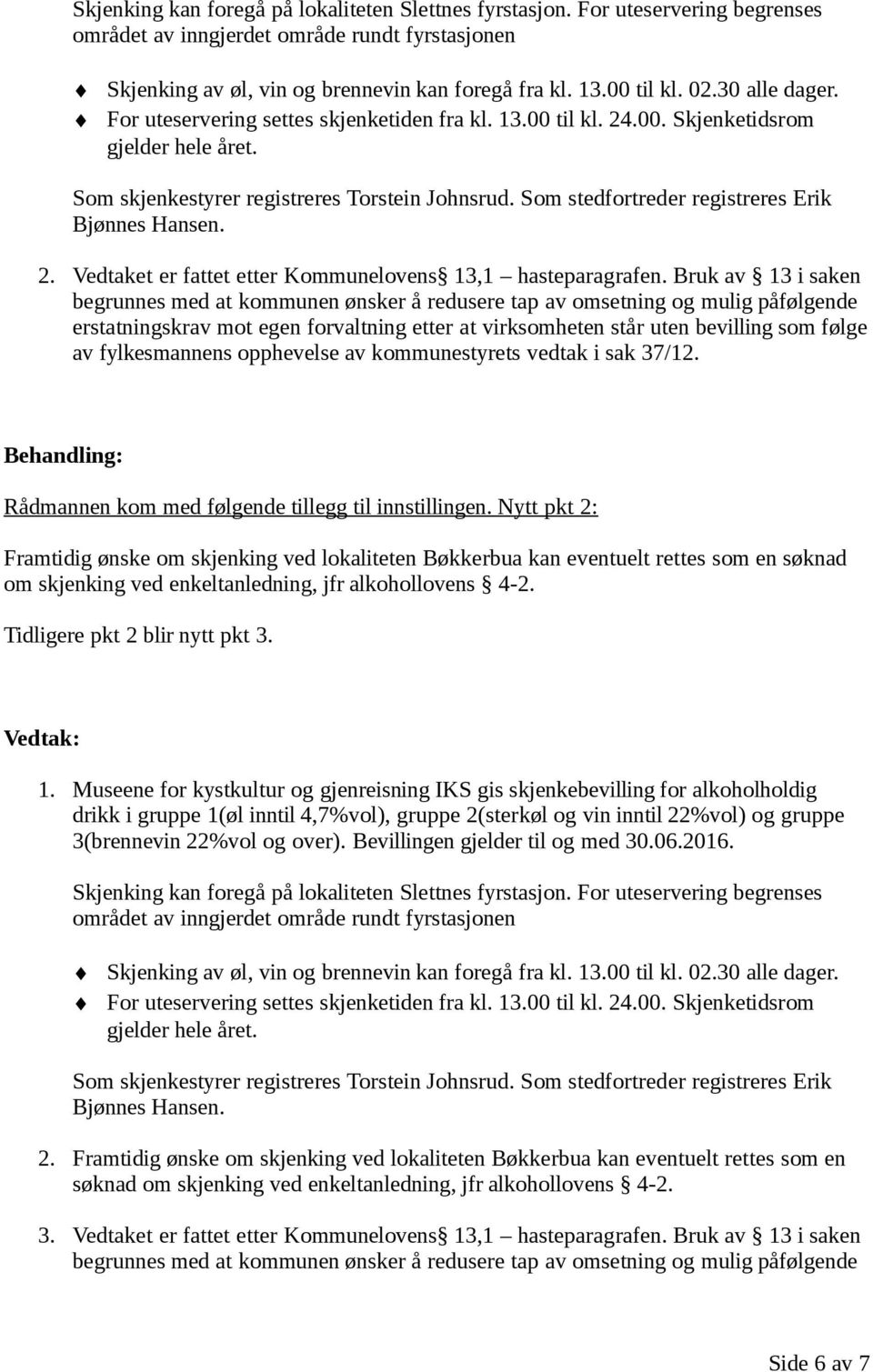 Bruk av 13 i saken begrunnes med at kommunen ønsker å redusere tap av omsetning og mulig påfølgende erstatningskrav mot egen forvaltning etter at virksomheten står uten bevilling som følge av