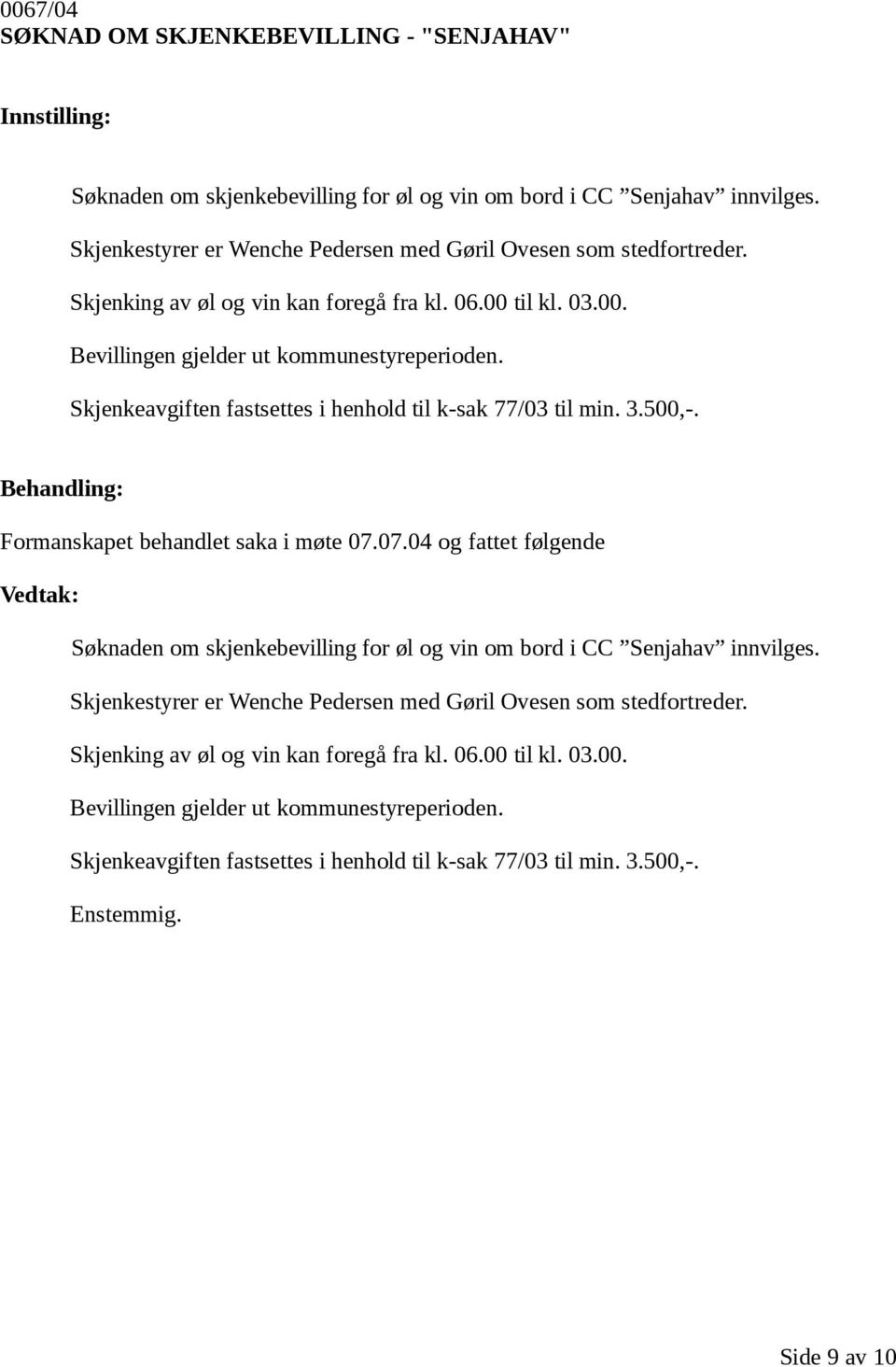 Formanskapet behandlet saka i møte 07.07.04 og fattet følgende Søknaden om skjenkebevilling for øl og vin om bord i CC Senjahav innvilges.