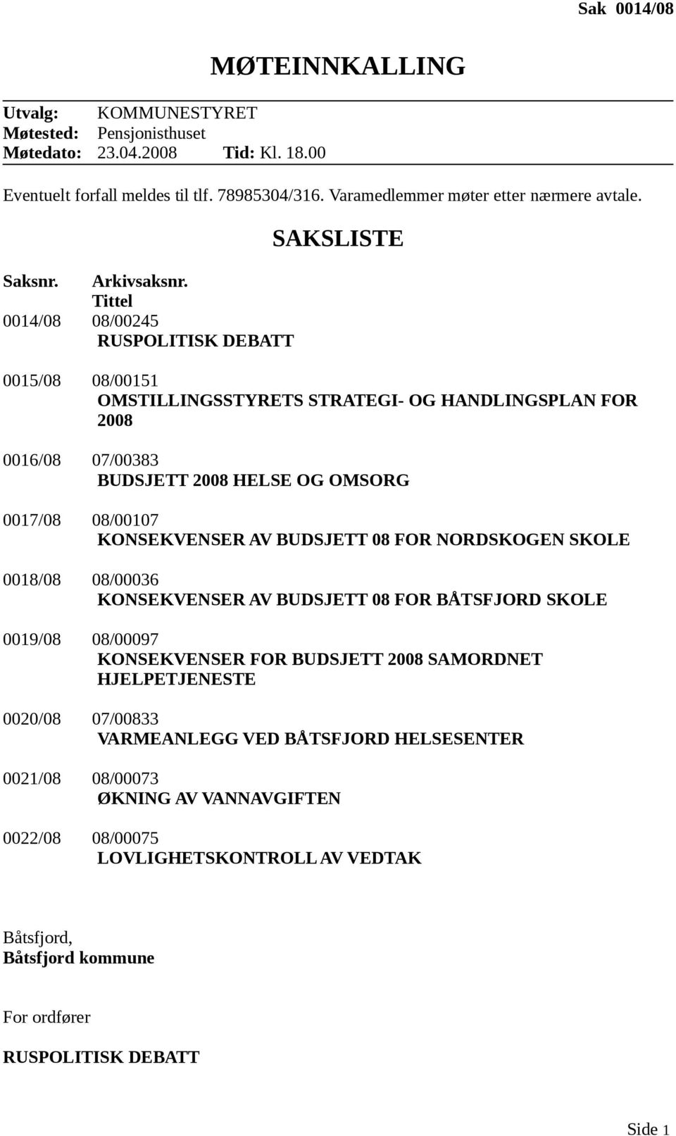 Tittel 0014/08 08/00245 RUSPOLITISK DEBATT SAKSLISTE 0015/08 08/00151 OMSTILLINGSSTYRETS STRATEGI- OG HANDLINGSPLAN FOR 2008 0016/08 07/00383 BUDSJETT 2008 HELSE OG OMSORG 0017/08 08/00107